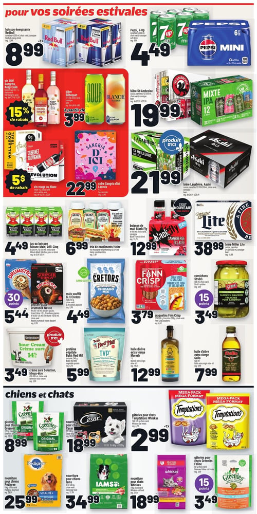 Circulaire Metro - Page 16. La page met en vedette des produits pour vos soirées estivales.

En haut à gauche, le boisson énergisante Red Bull, paquets de 4 canettes de 250 ml, est à 8,99 $ plus taxes. À droite, les canettes Pepsi ou 7-Up, paquets de 6 de 222 ml, sont à 4,49 $ plus taxes.

Plus bas, les vins Olé! Sangrita et Keep Calm, bouteilles de 1 litre, bénéficient de 15 % de rabais. La bière Bilboquet, canettes de 473 ml, est à partir de 3,99 $ plus taxes. La bière St-Ambroise, caisses de 12 canettes de 355 ml, est à 19,99 $ plus taxes.

En dessous, les vins rouges ou blancs Wallaroo Trail ou Revolution, bouteilles de 4 litres, sont à 5 $ de rabais. Le cidre Sangria d'ici, bouteille de 4 litres, est à 22,99 $ plus taxes. Les bières Lagabière ou Asahi, caisses de 12 canettes de 355 ml, sont à 21,99 $ plus taxes.

La section suivante propose le jus ou boisson Minute Maid ou Déli-Cinq, formats variés, à 4,49 $. Le trio de condiments Heinz, 3x375 ml, est à 6,99 $. La boisson de malt Black Fly, 4x400 ml, est à 12,99 $. La bière Miller Lite, caisses de 24 canettes de 341-355 ml, est à 38,99 $ plus taxes.

Plus bas, le dessert glacé Drumstick Nestlé, formats variés, est à 5,44 $ plus taxes et donne 30 points. Le maïs soufflé G.H Cretors, 128-213 grammes, est à 4,49 $ plus taxes. Les craquelins Finn Crisp, 175-200 grammes ou biscuits 250 grammes, sont à 3,79 $. Les cornichons Strub's, 500 ml, sont à 3,49 $ et donnent 15 points.

La crème sure Selection ou Mieux-être, 450-500 ml, est à 3,49 $. La protéine végétale Bob's Red Mill, 340 grammes, est à 5,99 $. L'huile d'olive extra vierge Moresh, 1 litre, est à 12,99 $. L'huile d'olive extra vierge Gallo, 500 ml, est à 7,99 $.

La section "chiens et chats" présente :
Les gâteries pour chiens Greenies, 170 grammes, à 8,99 $.
La nourriture pour chiens Cesar, 12x100 grammes ou 1,2 kg, à 18,99 $ plus taxes.
Les gâteries pour chats Temptations Whiskas, 160-180 grammes, en méga-pack, à 2,99 $ plus taxes.
La nourriture pour chiens Pedigree, 8 kg, à 25,99 $ plus taxes.
La nourriture pour chiens Iams, 6,12-6,8 kg, à 34,99 $ plus taxes.
La nourriture pour chats Whiskas, 4 kg, à 18,99 $ plus taxes.
Les gâteries pour chats Greenies Feline, 60 grammes, à 3,49 $ et donnent 15 points.