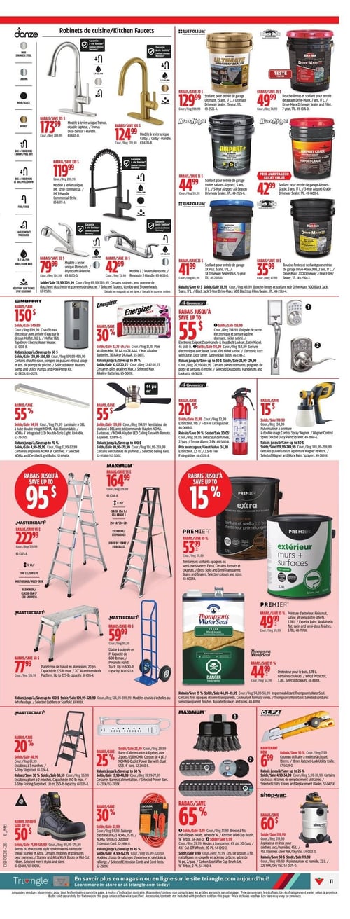 Circulaire Canadian Tire - Page 11. La page présente une variété de produits pour la maison et le garage. En haut, la section "Robinetterie de cuisine Danze" offre des rabais allant jusqu'à 120 $. On y trouve des modèles à levier unique comme le Tronnus double capteur à 173,99 $ (rég. 289,99 $) et le Colby à 124,99 $ (rég. 229,99 $). Un modèle commercial est à 119,99 $ (rég. 239,99 $), et d'autres robinets sont disponibles à 79,99 $ (rég. 134,99 $) et 42,99 $ (rég. 72,99 $).

À droite, des "Scellants pour entrée de garage Rust-Oleum et Black Knight" sont en promotion. Le scellant Ultimate Driveway Sealer de 17 litres est à 129,99 $ (rég. 199,99 $). Le bouche-fentes et scellant Drive-Maxx de 7 ans, 17 litres, est à 49,99 $ (rég. 74,99 $). Le scellant toutes saisons Airport+ de 17 litres est à 44,99 $ (rég. 59,99 $), et le scellant Airport Grade de 17 litres est à 42,99 $. Le scellant 3X Driveway Sealer de 17 litres est à 41,99 $ (rég. 69,99 $), et le bouche-fentes et scellant Drive-Maxx 500 Black de 17 litres est à 35,99 $ (rég. 47,99 $).

Au centre, un "Chauffe-eau électrique Moffat" de 182 litres est à 150 $ (rég. 549,99 $). Des "Piles alcalines Energizer Max" en formats AA ou AAA sont offertes avec un rabais de 30 %. Des "Poignées de porte électroniques et serrures à pêne dormant Garrison" bénéficient de rabais allant jusqu'à 55 $. Des "Lumières DEL NOMA", incluant un tube DEL intégré de 4 pieds, sont à 55 % de rabais. Un "Ventilateur de plafond NOMA Hayden DEL" de 44 pouces est également à 55 % de rabais. Des "Extincteurs Garrison" de 1 livre sont à 20 % de rabais, et ceux de 2,5 livres à 15 %. Un "Pulvérisateur à peinture Wagner" est à 15 $ (rég. 119,99 $).

En bas, des "Échelles Mastercraft et Maximum" sont en vedette avec des rabais allant jusqu'à 95 $. Une échelle Mastercraft de 17 pieds est à 222,99 $ (rég. 319,99 $), et une échelle Maximum de 8 pieds est à 164,99 $ (rég. 219,99 $). Des "Peintures et scellants Premier" sont offerts avec des rabais jusqu'à 15 %, incluant la peinture et scellant d'extérieur prémélangés Extra de 3,78 litres à 53,99 $ (rég. 59,99 $) et la peinture d'extérieur murs et surfaces de 3,78 litres à 49,99 $ (rég. 79,99 $). Un "Protecteur pour le bois Thompson's WaterSeal" de 3,78 litres est à 44,99 $ (rég. 54,99 $).

On trouve aussi une "Plateforme de travail en aluminium Mastercraft" de 20 pouces à 77,99 $ (rég. 129,99 $), un "Diable Mastercraft" de 600 livres de capacité à 59,99 $ (rég. 99,99 $), et des "Escabeaux Mastercraft" (un à 3 marches à 20 % de rabais et un pliant à 2 marches à 30 % de rabais). Une "Barre d'alimentation NOMA" est à 25 % de rabais, et une "Rallonge d'extérieur NOMA" de 15 mètres est à 30 % de rabais. Des "Bottes ou chaussures de travail Stanley et Altra" sont à 50 $ (rég. 99,99 $ à 179,99 $). Des "Brosses métalliques Maximum" bénéficient d'un rabais de 65 %. Un "Couteau utilitaire Olfa" de 18 mm est à 6,99 $ (rég. 7,99 $). Enfin, des "Aspirateurs Shop-Vac" sont disponibles, avec un modèle de 45 litres pour déchets secs/humides à 60 $ (rég. 159,99 $) et un modèle de 22 litres à 30 % de rabais.