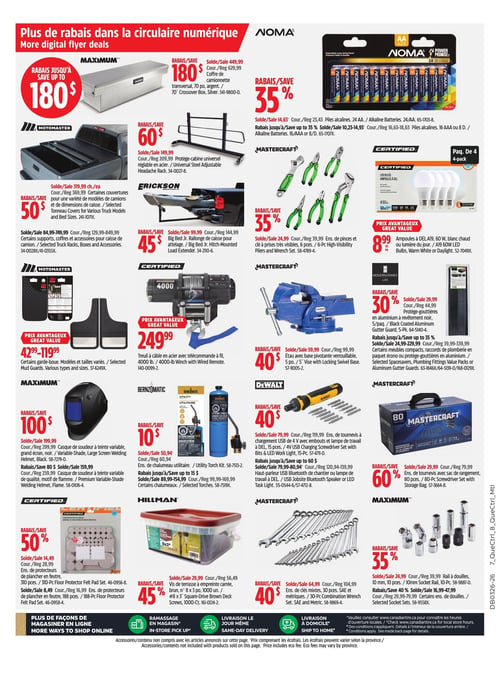 Circulaire Canadian Tire - Page 17. La page présente une variété d'articles pour l'automobile, l'atelier et la maison. On y trouve un coffre de camionnette transversal MAXIMUM de 70 po, argent, à 449,99 $ (rég. 629,99 $), un rabais de 180 $. Des couvertures de tonneau MOTOMASTER sont offertes à partir de 319,99 $ (rég. 369,99 $), un rabais de 50 $. Des supports, coffres et accessoires pour caisse de camion MOTOMASTER sont à partir de 84,99 $ (rég. 129,99 $), un rabais de 45 $. Certains garde-boue MOTOMASTER sont à prix avantageux de 42,99 $ à 119,99 $. Un protège-cabine universel réglable en acier est à 149,99 $ (rég. 209,99 $), un rabais de 60 $. Une rallonge d'attelage ERICKSON Big Bed Jr. est à 99,99 $ (rég. 144,99 $), un rabais de 45 $. Un treuil à câble en acier CERTIFIED de 4000 lb avec télécommande à fil est à prix avantageux de 249,99 $. Des piles alcalines NOMA 24 AA sont à 14,63 $ (rég. 23,43 $), un rabais de 35 %. Des piles alcalines NOMA 16 AAA ou 8 D sont à partir de 10,23 $ (rég. 16,63 $), un rabais jusqu'à 35 %. Des ampoules à DEL CERTIFIED A19, 60 W, blanc chaud ou lumière du jour, paquet de 4, sont à 8,99 $ l'unité. Un ensemble de pinces et clé à prises MASTERCRAT de 6 pièces est à 24,99 $ (rég. 39,99 $), un rabais de 35 %. Des protège-gouttières MODERN HOMES LIFE en aluminium à revêtement noir, 5 par paquet, sont à 29,99 $ (rég. 44,99 $), un rabais de 30 %. Certains meubles compacts, raccords de plomberie ou protège-gouttières en aluminium MODERN HOMES LIFE sont à partir de 24,99 $ (rég. 39,99 $), un rabais jusqu'à 35 %. Un casque de soudeur MAXIMUM à teinte variable, grand écran, noir, est à 199,99 $ (rég. 299,99 $), un rabais de 100 $. Un autre casque de soudeur à teinte variable, motif de flamme, est à 239,99 $ (rég. 339,99 $). Un chalumeau utilitaire BERNZOMATIC est à 50,94 $ (rég. 60,94 $), un rabais de 10 $. Certains chalumeaux BERNZOMATIC sont à partir de 89,99 $ (rég. 99,99 $), un rabais jusqu'à 15 $. Un étau MASTERCRAT avec base pivotante verrouillable de 5 po est à 59,99 $ (rég. 99,99 $), un rabais de 40 $. Un ensemble de tournevis DEWALT à chargement USB de 4 V avec embouts et lampe de travail à DEL, 15 pièces, est à 79,99 $ (rég. 119,99 $), un rabais de 40 $. Un haut-parleur USB Bluetooth de chantier ou lampe de travail à DEL DEWALT est à partir de 94,99 $ (rég. 120,94 $), un rabais jusqu'à 60 $. Un ensemble de protecteurs de plancher en feutre CERTIFIED de 310 pièces est à 14,49 $ (rég. 28,99 $), un rabais de 50 %. Un ensemble de 188 pièces est à 8,49 $ (rég. 16,99 $). Des vis de terrasse HILLMAN à empreinte carrée, brun, numéro 8 x 3 po, 1000 unités, sont à 29,99 $ (rég. 56,49 $), un rabais de 45 %. Un ensemble de tournevis MASTERCRAT avec sac de rangement, 80 pièces, est à 29,99 $ (rég. 79,99 $), un rabais de 60 %. Un ensemble de clés mixtes MASTERCRAT de 30 pièces, SAE et métriques, est à 64,99 $ (rég. 104,99 $), un rabais de 40 $. Un rail à douilles MAXIMUM de 10 mm, 10 pièces, est à 24,99 $ (rég. 39,99 $), un rabais de 35 %. Certains ensembles de douilles MAXIMUM sont à partir de 16,99 $ (rég. 29,99 $), un rabais de 40 %.