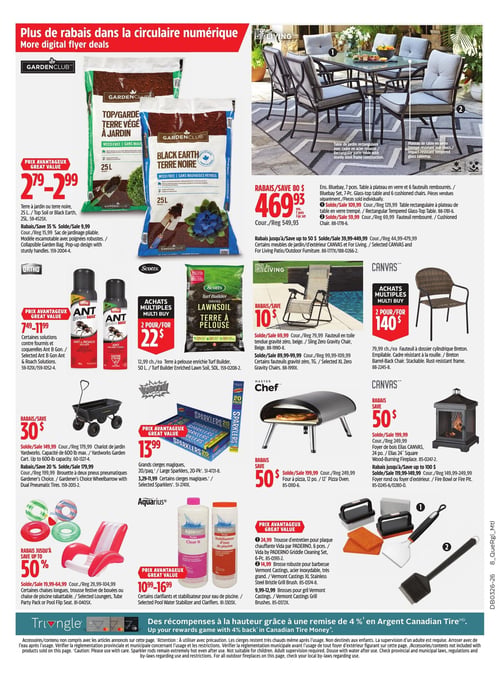 Circulaire Canadian Tire - Page 23. La page présente des articles pour le jardin, le patio, la piscine et le barbecue. En haut à gauche, de la terre à jardin ou terre noire Garden Club de 25 litres est offerte entre 2,79 $ et 2,99 $. Un sac de jardinage pliable est en rabais de 35 % à 9,99 $. En haut à droite, un ensemble de patio Bluebay de 7 pièces, comprenant une table en verre et 6 fauteuils rembourrés, est en rabais de 80 $ à 469,93 $. Des rabais allant jusqu'à 50 $ sont offerts sur certains meubles de jardin d'extérieur CANVAS et For Living. Au centre gauche, des solutions contre fourmis et coquerelles Ant B Gon sont disponibles entre 7,49 $ et 11,99 $. Un chariot de jardin Yardworks d'une capacité de 600 livres est en rabais de 30 $ à 149,99 $. Une brouette à deux pneus pneumatiques Gardener's Choice est en rabais de 20 % à 179,99 $. Au centre droit, de la terre à pelouse enrichie Turf Builder Scotts de 50 litres est proposée à 2 pour 22 $. Un fauteuil en toile tendue gravité zéro For Living est en rabais de 10 $ à 69,99 $. Des fauteuils à dossier cylindrique Breton sont à 2 pour 140 $. Des grands cierges magiques Sparklers en paquet de 20 sont à 13,99 $. Un four à pizza Master Chef de 12 pouces est en rabais de 50 $ à 199,99 $. Un foyer de bois Elias CANVAS de 24 pouces est en rabais de 50 $ à 199,99 $. Des rabais allant jusqu'à 100 $ sont offerts sur un foyer rond ou foyer d'extérieur. En bas à gauche, des rabais allant jusqu'à 50 % sont offerts sur certaines chaises longues, trousses festives de bouées ou chaises de piscine rabattables, entre 19,99 $ et 64,99 $. En bas à droite, des clarifiants et stabilisateurs pour eau de piscine Aquarius sont entre 10,99 $ et 16,99 $. Une trousse d'entretien pour plaque chauffante Vida par Paderno de 6 pièces est à 24,99 $. Une brosse robuste pour barbecue Vermont Castings en acier inoxydable est à 14,99 $. Des brosses pour gril Vermont Castings sont entre 9,99 $ et 12,99 $.