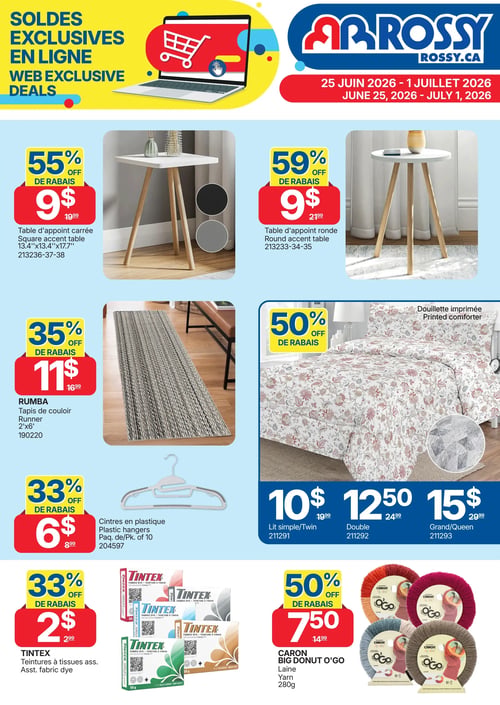 Circulaire Rossy - Page 1. La page annonce des soldes exclusives en ligne valides du 25 juin au 1er juillet 2026. On y trouve une table d'appoint carrée à 9 $ (55 % de rabais, prix régulier 19,99 $), et une table d'appoint ronde à 9 $ (59 % de rabais, prix régulier 21,99 $). Un tapis de couloir Rumba de 2 pieds par 6 pieds est offert à 11 $ (35 % de rabais, prix régulier 16,99 $). Une douillette imprimée est en solde à 50 % de rabais, disponible pour lit simple à 10 $ (prix régulier 19,99 $), lit double à 12,50 $ (prix régulier 24,99 $), et lit grand/queen à 15 $ (prix régulier 29,99 $). Des cintres en plastique sont à 6 $ le paquet de 10 (33 % de rabais, prix régulier 8,99 $). Les teintures à tissus assorties Tintex sont à 2 $ (33 % de rabais, prix régulier 2,99 $). Enfin, la laine Caron Big Donut O'Go de 280 grammes est à 7,50 $ (50 % de rabais, prix régulier 14,99 $).