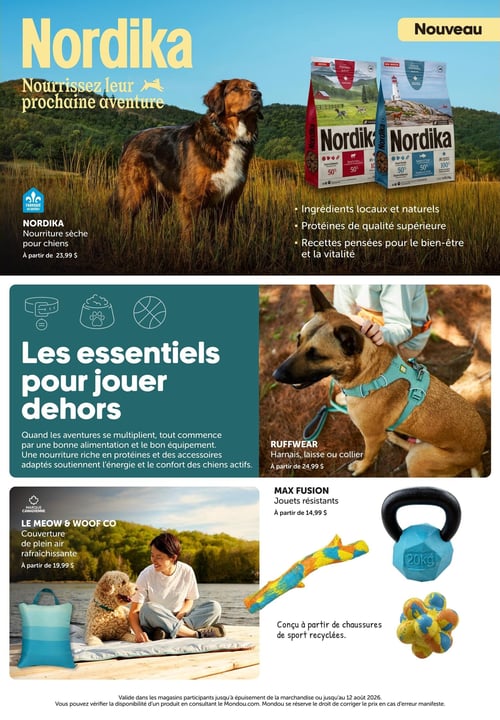 Mondou - Page 5. La page met en vedette la marque Nordika avec un grand chien brun et blanc dans un champ verdoyant, regardant vers deux sacs de nourriture sèche pour chiens. Le texte "Nourrissez leur prochaine aventure" et "Nouveau" est visible. La nourriture sèche Nordika, fabriquée au Québec, est offerte à partir de 23,99 $ et est composée d'ingrédients locaux et naturels, de protéines de qualité supérieure, et de recettes pensées pour le bien-être et la vitalité.
Une section intitulée "Les essentiels pour jouer dehors" présente des produits pour chiens actifs. Un chien porte un harnais Ruffwear vert menthe, disponible à partir de 24,99 $ pour un harnais, une laisse ou un collier. À côté, une femme souriante est assise sur un quai avec un chien caniche doré et une couverture de plein air rafraîchissante Le Meow & Woof Co, offerte à partir de 19,99 $. Enfin, des jouets résistants Max Fusion sont présentés sur fond blanc, incluant un bâton coloré, un haltère bleu de 20 kg et une balle texturée jaune et bleue, à partir de 14,99 $. Le bâton est conçu à partir de chaussures de sport recyclées.