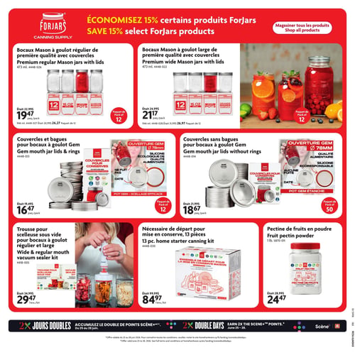 Circulaire Home Hardware - Page 11. Économisez 15 % sur certains produits Forjars. La page présente des articles pour la mise en conserve. On y trouve des bocaux Mason à goulot régulier de première qualité avec couvercles, 473 ml, paquet de 12, à 19,47 $ (était 22,99 $), et un paquet de 12 de 946 ml à 26,27 $ (était 30,99 $). Des bocaux Mason à goulot large de première qualité avec couvercles, 473 ml, paquet de 12, sont offerts à 21,17 $ (était 24,99 $), et un paquet de 12 de 946 ml à 26,97 $ (était 31,99 $). Des couvercles et bagues pour bocaux à goulot Gem, paquet de 12, sont à 16,47 $ (était 19,49 $). Des couvercles sans bagues pour bocaux à goulot Gem, paquet de 50, sont à 18,67 $ (était 21,99 $). Une trousse pour scelleuse sous vide pour bocaux à goulot régulier et large est à 29,47 $ l'ensemble (était 34,99 $). Un nécessaire de départ pour mise en conserve de 13 pièces est à 84,97 $ l'ensemble (était 99,99 $). Enfin, de la pectine de fruits en poudre, 1 livre, est à 24,47 $ (était 28,99 $). En bas de page, une promotion "2X Jours Doubles" permet d'accumuler le double de points Scène+ du 25 au 28 juin.