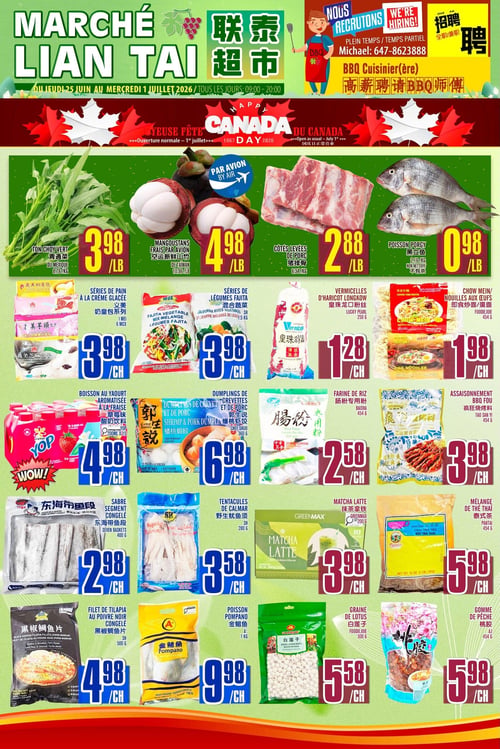 Circulaire Marché LianTai - Page 1. Valide du 25 juin au 1er juillet 2026. Le magasin est ouvert tous les jours de 9h à 20h. Une annonce de recrutement pour un cuisinier ou une cuisinière BBQ est visible, contacter Michael au 647-8623888. La page célèbre la Joyeuse Fête du Canada avec une ouverture normale le 1er juillet.

Les offres incluent : Ton Choy Vert du Mexique à 3,98 $ la livre, Mangoustans frais par avion de Taïwan à 4,98 $ la livre, Côtes levées de porc à 2,88 $ la livre, et Poisson Porgy non nettoyé à 0,98 $ la livre.

Dans la section des produits emballés : Séries de pain à la crème glacée (6 unités) à 3,98 $ chacun, Légumes Fajita (mélange Californie, 1,5 kg) à 3,98 $ chacun, Vermicelles d'haricot Longkow Lucky Pearl (250 g) à 1,28 $ chacun, et Chow Mein ou nouilles aux œufs Foodiejoie (454 g) à 1,98 $ chacun.

On trouve aussi : Boisson au yaourt aromatisée à la fraise Yop (15 x 200 ml) à 4,98 $ chacun, Dumplings de crevettes et de porc Chef Shuo (360 g) à 6,98 $ chacun, Farine de riz Baisha (454 g) à 2,58 $ chacun, et Assaisonnement BBQ FOU Tao San Yi (454 g) à 3,98 $ chacun.

Enfin, les promotions comprennent : Sabre segment congelé Seven Baskets (400 g) à 2,98 $ chacun, Tentacules de calmar SH (280 g) à 3,58 $ chacun, Matcha Latte Greenmax (200 g) à 3,98 $ chacun, Mélange de thé thaï Pantai (454 g) à 5,98 $ chacun, Filet de tilapia au poivre noir congelé SH (500 g) à 4,98 $ chacun, Poisson Pompano A+ (1 kg) à 9,98 $ chacun, Graine de lotus Foodiejoie (300 g) à 5,58 $ chacun, et Gomme de pêche AJ (454 g) à 5,98 $ chacun.