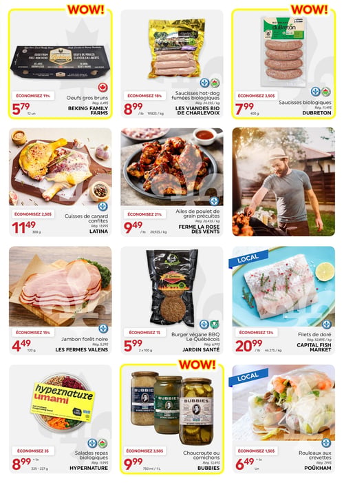 Circulaire La Boite à Grains - Page 2. La page met en vedette des offres "WOW!".
En haut, on trouve des œufs gros bruns de Beking Family Farms, 12 unités, à 5,79 $, économisez 11 %. À côté, des saucisses hot-dog fumées biologiques Les Viandes Bio de Charlevoix à 8,99 $ la livre (19,82 $/kg), économisez 18 %. Puis, des saucisses biologiques duBreton, 400 g, à 7,99 $, économisez 3,50 $.
La rangée suivante propose des cuisses de canard confites Latina, 300 g, à 11,49 $, économisez 2,50 $. Ensuite, des ailes de poulet de grain précuites Ferme La Rose des Vents à 9,49 $ la livre (20,92 $/kg), économisez 21 %.
Plus bas, du jambon forêt noire Les Fermes Valens, 120 g, à 4,49 $, économisez 15 %. À côté, un burger végane BBQ Le Québécois de Jardin Santé, 2 x 100 g, à 5,99 $, économisez 1 $. Un produit local, les filets de doré de Capital Fish Market, sont offerts à 20,99 $ la livre (46,27 $/kg), économisez 13 %.
Enfin, des salades repas biologiques Hypernature Umami, 225-227 g, à 8,99 $ plus taxes, économisez 3 $. Des choucroutes ou cornichons Bubbies, 750 ml ou 1 litre, à 9,99 $, économisez 3,50 $. Et un autre produit local, les rouleaux aux crevettes Poükham, à 6,49 $ plus taxes l'unité, économisez 1,50 $.