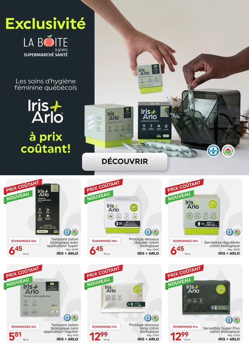 Circulaire La Boite à Grains - Page 6. La page met en avant l'exclusivité des soins d'hygiène féminine québécois Iris + Arlo à prix coûtant. Une grande image montre des mains manipulant des produits Iris + Arlo, avec les logos "Fait au Québec" et "Biologique Canada". Un bouton "DÉCOUVRIR" est présent. En bas de page, six offres de produits Iris + Arlo sont affichées avec les mentions "Prix coûtant" et "Nouveau". On y trouve : des tampons coton biologique avec applicateur Super (14 unités) à 6,45 $ (régulier 10,99 $, économie de 40 %); des protège-dessous réguliers en coton biologique (35 unités) à 6,45 $ (régulier 10,99 $, économie de 40 %); des serviettes régulières en coton biologique (14 unités) à 6,45 $ (régulier 10,99 $, économie de 40 %); des tampons coton biologique sans applicateur régulier (18 unités) à 5,81 $ (régulier 9,99 $, économie de 42 %); des protège-dessous longs en coton biologique (64 unités) à 12,99 $ (régulier 21,99 $, économie de 41 %); et des serviettes Super Plus en coton biologique (32 unités) à 12,99 $ (régulier 21,99 $, économie de 41 %).