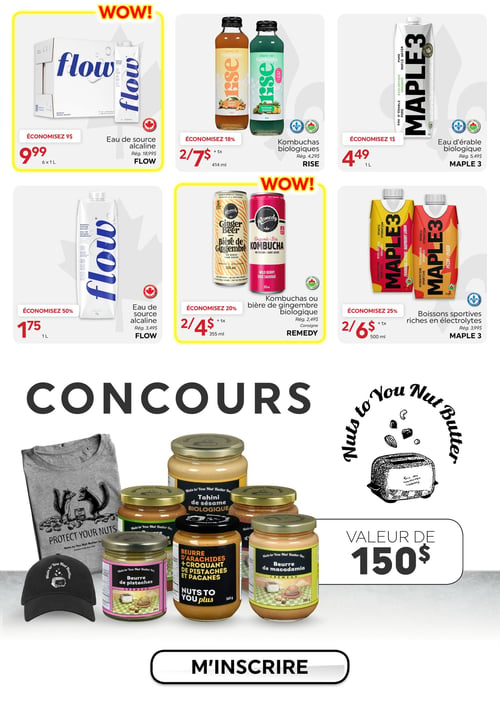 Circulaire La Boite à Grains - Page 14. La page présente des offres spéciales et un concours. En haut, sous la bannière "WOW!", on trouve : l'eau de source alcaline Flow en paquet de 6x1 litre à 9,99 $ (rég. 18,99 $, économisez 9 $), des kombuchas biologiques Rise de 414 ml à 2 pour 7 $ (+ taxes, rég. 4,29 $ l'unité, économisez 18 %), et l'eau d'érable biologique Maple 3 de 1 litre à 4,49 $ (rég. 5,49 $, économisez 1 $). Plus bas, d'autres offres "WOW!" incluent : l'eau de source alcaline Flow de 1 litre à 1,75 $ (rég. 3,49 $, économisez 50 %), des kombuchas ou bières de gingembre biologiques Remedy de 355 ml à 2 pour 4 $ (+ taxes, rég. 2,49 $ l'unité, économisez 20 %), et des boissons sportives riches en électrolytes Maple 3 de 500 ml à 2 pour 6 $ (+ taxes, rég. 3,99 $ l'unité, économisez 25 %). La partie inférieure de la page est dédiée à un grand concours "Nuts to You Nut Butter" avec des produits d'une valeur de 150 $. Le prix comprend un t-shirt gris avec des écureuils, une casquette noire et plusieurs pots de beurres de noix variés de la marque, tels que le tahini de sésame biologique, le beurre d'arachides croquant de pistaches et pacanes, le beurre de pistaches crémeux et le beurre de macadamia crémeux. Un bouton "M'INSCRIRE" est visible pour participer.