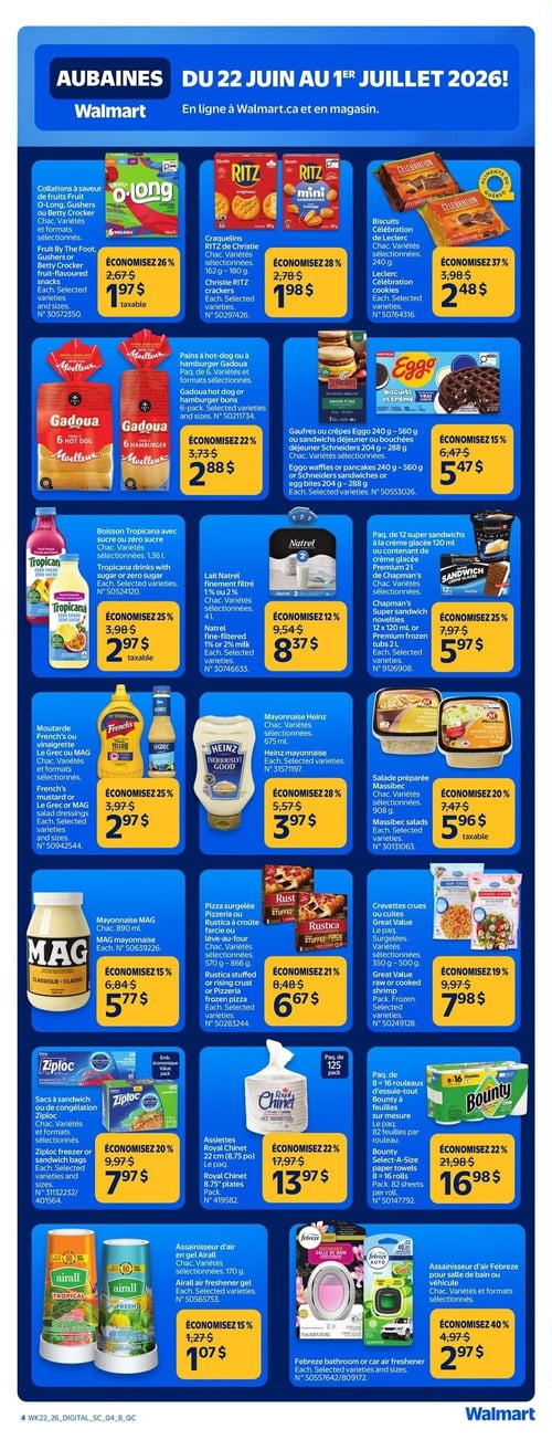 Circulaire Walmart - Page 7. La page présente des aubaines valides du 22 juin au 1er juillet 2026. On y trouve des collations à saveur de fruits O-Long, Gushers ou Betty Crocker, variétés et formats sélectionnés, à 1,97 $ (économisez 26 %). Les craquelins Ritz de Christie, 162 g à 180 g, variétés sélectionnées, sont à 1,98 $ (économisez 28 %). Les biscuits Célébration de Leclerc, 240 g, variétés sélectionnées, sont à 2,48 $ (économisez 37 %). Les pains à hot-dog ou à hamburger Gadoua, paquet de 6, variétés et formats sélectionnés, sont à 2,88 $ (économisez 22 %). Les gaufres ou crêpes Eggo, 240 g à 560 g, ou les bouchées déjeuner Schneider, 204 g à 288 g, variétés sélectionnées, sont à 5,47 $ (économisez 15 %). La boisson Tropicana avec sucre ou zéro sucre, 1,36 litre, variétés sélectionnées, est à 2,97 $ (économisez 25 %). Le lait Natrel finement filtré, 1 % ou 2 % de matière grasse, 4 litres, variétés sélectionnées, est à 8,37 $ (économisez 12 %). Le paquet de 12 super sandwichs à la crème glacée Chapman's, 120 ml, ou le contenant de crème glacée Chapman's, 2 litres, variétés sélectionnées, est à 5,97 $ (économisez 25 %). La moutarde French's ou la vinaigrette Le Grec ou MAG, variétés et formats sélectionnés, est à 2,97 $ (économisez 25 %). La mayonnaise Heinz, 675 ml, variétés sélectionnées, est à 3,97 $ (économisez 28 %). La salade préparée Massibec, 908 g, variétés sélectionnées, est à 5,96 $ (économisez 20 %). La mayonnaise MAG Classique, 890 ml, est à 5,77 $ (économisez 15 %). La pizza surgelée Rustica Pizzeria ou Rustica à croûte farcie ou lève-au-four, 570 g à 866 g, variétés sélectionnées, est à 6,67 $ (économisez 21 %). Les crevettes crues ou cuites Great Value, paquet, surgelées, variétés sélectionnées, 350 g à 500 g, sont à 7,98 $ (économisez 19 %). Les sacs à sandwich ou de congélation Ziploc, variétés et formats sélectionnés, sont à 7,97 $ (économisez 20 %). Les assiettes Royal Chinet, 22 cm (8,75 po), paquet de 125, sont à 13,97 $ (économisez 22 %). L'essuie-tout Bounty Select-A-Size, 8 rouleaux = 16 rouleaux, 82 feuilles par rouleau, est à 16,98 $ (économisez 22 %). L'assainisseur d'air en gel Airall, 170 g, variétés sélectionnées, est à 1,07 $ (économisez 15 %). Enfin, l'assainisseur d'air Febreze pour salle de bain ou véhicule, variétés et formats sélectionnés, est à 2,97 $ (économisez 40 %).