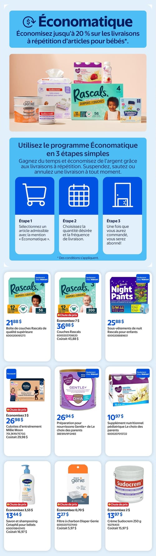 Walmart - Page 14. La page met en avant le programme Économatique, permettant d'économiser jusqu'à 20 % sur les livraisons à répétition d'articles pour bébés. Le programme se déroule en 3 étapes simples : sélectionner un article admissible, choisir la quantité et la fréquence de livraison, puis s'abonner. Une image d'illustration montre des lingettes Sudocrem, des couches Rascals, et des boissons Pediasure. La partie inférieure de la page présente 9 offres de produits pour bébés, organisées en grille de trois colonnes.
Dans la première rangée, on trouve : une boîte de couches Rascals de qualité supérieure à 21,88 $ pour 56 couches; des couches Rascals en chute de prix, économisez 7 $, maintenant à 36,88 $ (coûtait 43,88 $) pour 200 couches; et des sous-vêtements de nuit Rascals pour enfants à 25,88 $ pour 44 unités.
La deuxième rangée propose : des culottes d'entraînement Millie Moon en chute de prix, économisez 3 $, maintenant à 26,98 $ (coûtait 29,98 $) pour 66 culottes; une préparation pour nourrissons Gentle+ de Le choix des parents à 26,94 $ pour 629 grammes; et un supplément nutritionnel pédiatrique Le Choix des parents saveur vanille à 10,97 $ pour 6 x 235 ml.
La troisième rangée inclut : un savon et shampooing Cetaphil pour bébés en chute de prix, économisez 3,53 $, maintenant à 13,44 $ (coûtait 16,97 $) pour 400 ml; un filtre à charbon Diaper Genie en chute de prix, économisez 0,70 $, maintenant à 5,27 $ (coûtait 5,97 $) pour 4 filtres; et une crème Sudocrem de 250 grammes en chute de prix, économisez 2 $, maintenant à 13,97 $ (coûtait 15,97 $).