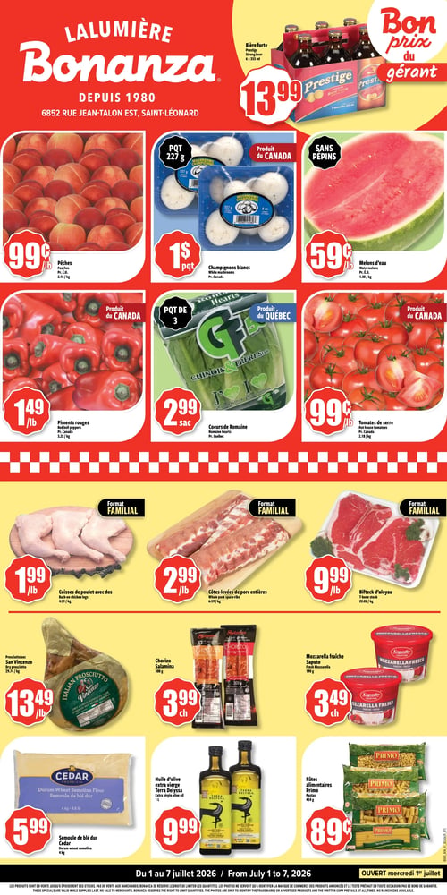 Circulaire Bonanza - Page 1. La page d'accueil de Lalumière Bonanza, situé au 6852 rue Jean-Talon Est, Saint-Léonard, met en avant des "Bons prix du gérant". On y trouve la bière forte Prestige, 6 bouteilles de 355 ml, à 13,99 $. Dans la section des fruits et légumes, les pêches sont à 0,99 $ la livre, les champignons blancs en paquet de 227 g, produit du Canada, à 1 $ le paquet, et les melons d'eau sans pépins à 0,59 $ la livre. Les piments rouges, produit du Canada, sont à 1,49 $ la livre, les cœurs de Romaine en paquet de 3, produit du Québec, à 2,99 $ le sac, et les tomates de serre, produit du Canada, à 0,99 $ la livre. La section boucherie propose des formats familiaux : les cuisses de poulet avec dos à 1,99 $ la livre, les côtes-levées de porc entières à 2,99 $ la livre, et le bifteck d'aloyau à 9,99 $ la livre. On trouve également du prosciutto sec San Vincenzo à 13,49 $ la livre, du chorizo Salamina de 300 g à 3,99 $ chacun, et de la mozzarella fraîche Saputo de 190 g à 3,49 $ chacun. Enfin, la semoule de blé dur Cedar de 4 kg est à 5,99 $, l'huile d'olive extra vierge Terra Delyssa de 1 litre à 9,99 $, et les pâtes alimentaires Primo de 454 g à 0,89 $. Ces offres sont valides du 1 au 7 juillet 2026, avec une ouverture le mercredi 1er juillet.