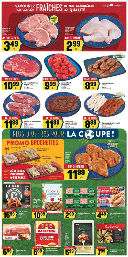 Circulaire Adonis - Page 4. La page met en vedette des viandes fraîches et des spécialités. En haut, les côtelettes de porc avec os, marinées au même prix, sont à 3,49 $ la livre avec 41 % de rabais. À côté, la cuisse de poulet avec dos Halal est à 2,99 $ la livre avec 40 % de rabais.

La section suivante propose : le rôti de palette de veau de grain Halal à 10,99 $ la livre (21 % de rabais), les cubes de boeuf bourguignon à 9,99 $ la livre (23 % de rabais), et les saucisses makanek à 8,99 $ la livre (2 $ la livre de rabais). En dessous, les tranches de gigot d'agneau Halal sont à 11,99 $ la livre (40 % de rabais), le foie de veau de grain frais Halal à 11,99 $ la livre (25 % de rabais), et le shawarma de boeuf ou poulet à 8,99 $ la livre (25 % de rabais).

Une promotion spéciale "Plus d'offres pour la Coupe!" présente des brochettes (shish taouk, sauce rouge, pesto, souvlaki de poulet, kafta, souvlaki de porc, merguez) avec des rabais : 3 $ pour 2 paquets, 7 $ pour 3 paquets, et 10 $ pour 4 paquets. À droite, les côtelettes d'agneau marinées, recette authentique Adonis, sont à 11,99 $ la livre (25 % de rabais).

En bas de page, on trouve : les ailes de poulet La Cage de 550 g à 15,99 $ (2 $ de rabais), le kebbe boeuf ou végétarien Adonis de 540 g à 10,99 $ (2 $ de rabais), le poulet haché maigre Zabiha de 454 g à 2,99 $ (1 $ de rabais), et les saucisses fumées Lesters de 450 g à 4,49 $ (2 $ de rabais). Enfin, le bacon Selection de 375 g est à 5,99 $ (2 $ de rabais), le pain de viande ou Bologne Gaspésien de 575 g à 5,99 $ (1 $ de rabais), la pâte ou sauce Olivieri de 280-380 g ou 300 ml à 5,99 $ (jusqu'à 1,50 $ de rabais), et les hors-d'oeuvre surgelés Irrésistible (spanakopita) à 7,99 $ (2 $ de rabais).
