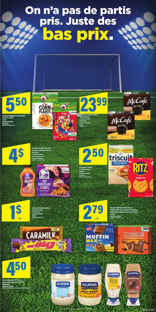 Circulaire Maxi - Page 9. La page a pour thème le soccer avec un slogan "On n'a pas de partis pris. Juste des bas prix." et un filet de soccer en arrière-plan. On y trouve des offres sur divers produits d'épicerie.
Les céréales Kellogg's format familial, certaines variétés de 450 à 650 g, sont à 5,50 $. Un ballon de soccer est offert gratuitement à l'achat de deux boîtes. Les capsules de café torréfié et moulu McCafé, certaines variétés de 30 unités ou 323 g, sont à 23,99 $.
Les trousses de repas Taco Bell de 260 à 420 g ou la sauce crémeuse de 354 ml, certaines variétés, sont à 4 $. Les craquelins Christie, certaines variétés de 162 à 200 g, sont à 2,50 $.
Les barres de chocolat Cadbury, certaines variétés de 33 à 50 g, sont à 1 $ plus taxes. Les biscuits Célébration de 200 à 350 g ou Tradition de 240 à 350 g, ou les barres Chocomax, Muffinmax, Nugabar ou Go Pure de 140 à 223 g de Leclerc, certaines variétés, sont à 2,79 $ plus taxes.
Enfin, la vraie mayonnaise Hellmann's de 445 ml ou la sauce style mayonnaise de 340 ml, certaines variétés, sont à 4,50 $.