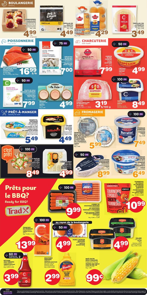 Circulaire Les Marchés Tradition - Page 3. La section boulangerie présente des viennoiseries de 3 saveurs du tour, emballage de 4, 6 ou 10, à 4,99 $. Des tortillas Meji Cano (8) de 400 g ou 540 g sont à 4,49 $. Les pains à hamburger ou à hot-dog Dempster's (12) sont à 4,29 $. Des tortillas Compliments (10) de 610 g sont à 3,49 $. La poissonnerie offre des filets de saumon atlantique frais à 16,99 $ la livre (37,46 $/kg) et des crevettes blanches crues surgelées de grosseur 56-65 (300 g) à 7,00 $. La charcuterie propose du jambon blanc tranché Perron (175 g) à 7,99 $, des cretons classiques Gaspésien (175 g) à 4,99 $, des filets de sole sauvage surgelés Compliments (300 g) à 7,99 $, de la mousse Malimousse Le Trio (210 g) à 4,99 $, du jambon cuit ou fumé Gaspésien à 3,19 $ les 100 g, et de la tartinade Compliments (375 g) à 8,49 $. La section prêt-à-manger inclut des trempettes, tartinades ou sauces à l'ail Fontaine Santé Tofufu (227 g ou 240 g) à 5,49 $, de la salade crémeuse St-Hubert (454 g) à 4,49 $, de la pizza fraîche C'est Prêt! (10 po) à 8,49 $, et des boîtes à lunch C'est Prêt! à 4,99 $. La fromagerie met en vedette le fromage Belle Crème, Brie, Le Petit Rubis ou L'Évanjuiles Alexis de Portneuf (125 g) à 5,99 $, le fromage Burratini Bella Casara (125 g) à 7,49 $, le fromage Maria Chapdelaine ou Le Péribonka La Normandinoise (165 g) à 8,99 $, et le fromage Feta, Bocconcini ou Gorgonzola Tre Stelle (200 g ou 125 g) à 6,49 $. Pour le BBQ, on trouve des saucisses fraîches La Fernandiere (675 g) à 9,99 $, un combo de saucisses fraîches ou saucisses à déjeuner Lafleur (675 g) à 9,99 $, et des tournedos de poulet ou fromage Benny & Co. (382 g ou 690 g) à 10,99 $. Au bas de la page, des tranches de fromage Compliments cheddar mi-fort (440 g) sont à 13,99 $, des pains à burger briochés Compliments (4) à 4,99 $, de la salade de chou crémeuse C'est Prêt! (750 g) à 4,99 $, de la salade macaroni C'est Prêt! (750 g) à 4,99 $, du ketchup aux tomates Compliments (750 ml ou 1 L) à 3,99 $ à l'achat de deux, de la moutarde préparée French's classique jaune (350 ml) à 2,99 $, et du maïs en épi deux couleurs à 0,99 $.