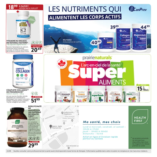 Circulaire Naterro - Page 4. La page met en avant les nutriments pour les corps actifs. En haut à gauche, la Vitamine K2 100 mcg de Natural Factors, 180 capsules végétariennes, est à 18,99 $ jusqu'au 6 juillet, puis à 20,49 $ à partir du 7 juillet. Au centre supérieur, une publicité CanPrev avec Mia Noblet présente trois produits : la Créatine MagnaPower à 40,99 $, le Collagène Full Spectrum à 39,99 $ et le Magnésium Bis-Glycinate 400 Ultra Gentle à 44,99 $. Au centre de la page, la marque Prairie Naturals met en vedette ses "Super Aliments". Le Collagène Complet de Progressive, sans saveur, 500 grammes, est à 51,99 $. Une sélection de superaliments Prairie Naturals, incluant Organic CocoaImmune, Maca fermenté, Superfoods (aliments verts) et AquaGreens (tropical), bénéficie d'un rabais de 15 %. En bas à gauche, le Bisglycinate de Magnésium 200 Suprême de Health First, 180 capsules végétales, est en solde à 29,99 $. La section inférieure droite affiche une carte de l'emplacement Naterro - Santé, Pharma & Cie, ainsi que les heures d'ouverture : du lundi au mercredi, vendredi et samedi de 10h00 à 17h00, le jeudi de 10h00 à 20h00, et le dimanche est fermé. Il est aussi mentionné l'achat en ligne et la livraison rapide partout au Canada. Un astérisque indique que les produits annoncés ne sont pas tous disponibles dans tous les magasins du réseau premier en santé. En bas de page, un avertissement conseille de consulter un professionnel de la santé avant toute thérapie.