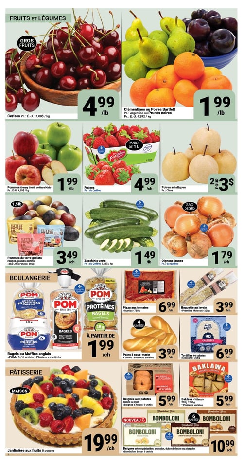 Circulaire Pasquier - Page 2. La section Fruits et Légumes présente les cerises des États-Unis à 4,99 $ la livre (11,00 $ le kg), les clémentines, poires Bartlett d'Argentine ou prunes noires des États-Unis à 1,99 $ la livre (4,39 $ le kg), les pommes Granny Smith ou Royal Gala à 1,99 $ la livre (4,39 $ le kg), les fraises du Québec en panier de 1 litre à 4,99 $ l'unité, et les poires asiatiques de Chine, 2 pour 3 $. On y trouve aussi les pommes de terre grelots rouges, jaunes ou trio «The Little Potato» de 680 g à 3,49 $ l'unité, les zucchinis verts du Québec à 1,49 $ la livre (3,28 $ le kg), et les oignons jaunes du Québec en sac de 2 livres à 1,79 $ l'unité. La section Boulangerie propose les bagels ou muffins anglais «POM» (5 ou 6 unités, plusieurs variétés) à partir de 1,99 $ l'unité, la pizza aux tomates «Rustica» de 750 g à 6,99 $ l'unité, la baguette au levain «Première Moisson» de 325 g à 3,99 $ l'unité, les pains à sous-marin (4 unités, plusieurs variétés) à 3,99 $ l'unité, et les tortillas 90 calories «Mejicano» de 306 g à 6,99 $ l'unité. Enfin, la section Pâtisserie met en vedette une jardinière aux fruits maison de 8 pouces à 19,99 $ l'unité, les beignes aux patates à l'érable ou au miel «Beignes d'Antan» (6 unités) à 5,99 $ l'unité, le baklava assorti «Villeray» (220 g ou 250 g, plusieurs variétés) à 5,99 $ l'unité, et les nouveaux beignes «Bomboloni Boss» (crème pâtissière, chocolat, dulce de leche ou pistache, 6 unités) à 10,99 $ l'unité.