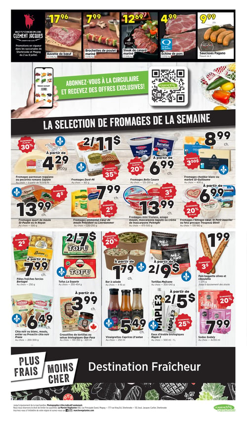 Circulaire Marché Végétarien - Page 3. La section supérieure, "Boucherie Clément Jacques", présente des promotions valides du 2 au 8 juillet, incluant la bavette de bœuf à 17,96 $ la livre (39,59 $/kg), les brochettes de poulet mariné à 7,99 $ la livre (17,61 $/kg), le steak de canard mariné Lac Brome à 12,69 $ la livre (27,99 $/kg), l'échine de porc Le Porc du Québec à 4,99 $ la livre (11,00 $/kg), et les saucisses Pagano en paquet de 4 à 9,99 $. Une bannière verte invite à s'abonner à la circulaire pour des offres exclusives, avec un code QR pour Le Marché Végétarien. La section "La sélection de fromages de la semaine" propose les fromages parmesan reggiano ou pecorino romano Saputo à partir de 4,29 $ les 100 g (économisez plus de 30 %), les fromages Doré-Mi à 2 pour 11 $ (160 g), les fromages Bella Casara (mozzarella ou burratini) à partir de 6,99 $ (125-250 g, économisez plus de 20 %), les fromages cheddar blanc ou marbré St-Guillaume à 8,99 $ (400 g, économisez 3,50 $), les fromages quart de meule St-Paulin ou Le Noyan à 13,99 $ (500 g, économisez 4 $), les fromages emmental Cœur de meule Président ou Leerdammer à 7,99 $ (220-250 g, économisez 2 $), les fromages mini friulano, asiago moyen, mascarpone Saputo ou crème de mascarpone Polenghi à 13,99 $ (475-500 g, économisez 3 $ et plus), et les fromages l'Attrape cœur, Le Petit bouclier ou feta grecque Troupeau Bénit à partir de 6,99 $ (130-180 g, économisez 20 %). D'autres produits incluent les pâtes fraîches farcies Bertagni à partir de 7,99 $ (250 g, économisez 2 $), les tofus La Soyarie à 2 pour 7 $ (350-454 g), le bar à salade à partir de 1,79 $ (4 à 16 onces, économisez plus de 20 %), les tortillas Mejicano à partir de 2 pour 9 $ (300-540 g), le pain baguette olives et ciboulette à 1,99 $ (275 g, économisez 3 $), le chia noir ou blanc, moulu, entier ou Proactiv chia noir Prana à 6,49 $ (200-300 g), les croustilles de tortillas ou salsas biologiques Que Pasa à partir de 3,99 $ (130-350 g ou 420 ml), les vinaigrettes Caprices D'antan à 5,49 $ (250 ml), les eaux d'érable biologiques Maple 3 à 2 pour 5 $ (500 ml à 1 L, économisez 25 %), et les sodas Sodaly à 7,99 $ le paquet de 4x355 ml (économisez 20 %). Le bas de page affiche les slogans "Plus frais, moins cher" et "Destination Fraîcheur".