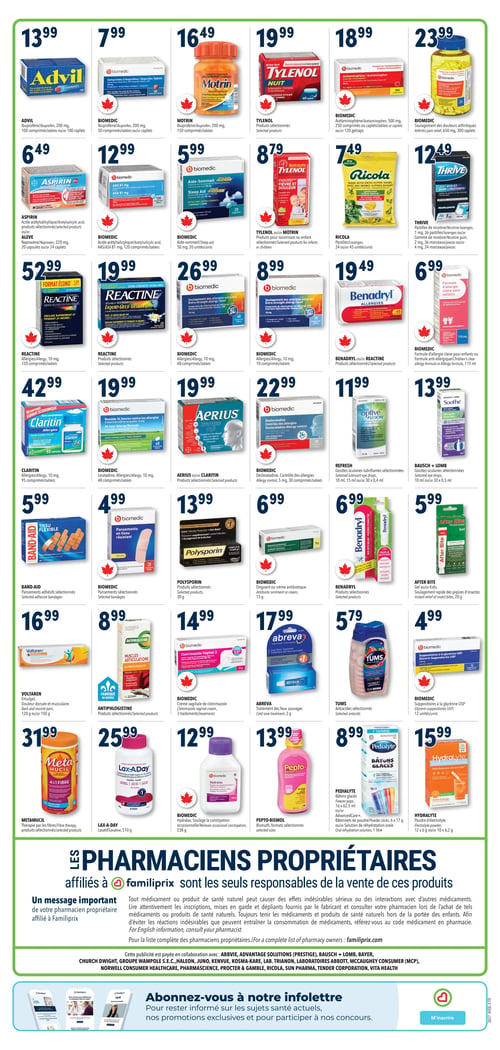 Circulaire Familiprix - Page 3. La page présente une grille dense de produits pharmaceutiques et de soins personnels. En haut, on trouve l'Advil, 100 comprimés ou caplets à 13,99 $; le Biomedic Ibuprofène 200 mg, 50 comprimés ou caplets à 7,99 $; le Motrin Ibuprofène 200 mg, 150 comprimés à 16,49 $; le Tylenol Nuit, produits sélectionnés, 40 caplets à 19,99 $; le Biomedic Acétaminophène 500 mg, 250 comprimés ou caplets à 18,99 $; et le Biomedic soulagement des douleurs arthritiques 650 mg, 300 caplets à 23,99 $. 

La deuxième rangée inclut l'Aspirin, produits sélectionnés, ou Alève 220 mg, 20 ou 24 caplets à 6,49 $; le Biomedic Acide acétylsalicylique 81 mg, 120 comprimés à 12,99 $; le Biomedic Aide-Sommeil 50 mg, 20 unités à 5,99 $; le Tylenol ou Motrin pour nourrisson ou enfant, produits sélectionnés à 8,79 $; les Pastilles Ricola, 34 ou 45 unités à 7,49 $; et le Thrive, pastilles de nicotine 1 mg, 36 pastilles ou gomme de nicotine 2 mg, 36 morceaux ou 4 mg, 24 morceaux à 12,49 $. 

La troisième rangée propose le Reactine Allergies 10 mg, 120 comprimés à 52,99 $; le Reactine, produits sélectionnés à 19,99 $; le Biomedic Allergies 10 mg, 48 comprimés à 26,99 $; le Biomedic Allergies 10 mg, 10 comprimés à 8,99 $; le Benadryl ou Reactine, produits sélectionnés à 19,49 $; et le Biomedic formule d'allergie claire pour enfants 115 ml à 6,99 $. 

La quatrième rangée présente le Claritin Allergies 10 mg, 95 comprimés à 42,99 $; le Biomedic Loratadine Allergies 10 mg, 48 comprimés à 19,99 $; l'Aerius ou Claritin, produits sélectionnés à 19,99 $; le Biomedic Desloratadine contrôle des allergies 5 mg, 30 comprimés à 22,99 $; le Refresh gouttes oculaires lubrifiantes, 10 ml ou 30 x 0,4 ml à 11,99 $; et le Bausch + Lomb gouttes oculaires, 10 ml ou 30 x 0,5 ml à 13,99 $. 

La cinquième rangée offre les Pansements adhésifs Band-Aid, sélectionnés à 5,99 $; les Pansements Biomedic, sélectionnés à 4,99 $; le Polysporin, produits sélectionnés, 30 g à 13,99 $; l'Onguent ou crème antibiotique Biomedic 15 g à 6,99 $; le Benadryl, produits sélectionnés à 6,99 $; et le Gel After Bite pour soulagement rapide des piqûres d'insectes 20 g à 5,99 $. 

La sixième rangée inclut le Voltaren Émulgel pour douleur dorsale et musculaire, 120 g ou 150 g à 16,99 $; l'Antiphlogistine, produits sélectionnés à 8,99 $; la Crème vaginale de clotrimazole Biomedic, 3 traitements à 14,99 $; l'Abreva traitement des feux sauvages 2 g à 17,99 $; les Anti-acides Tums, sélectionnés à 5,79 $; et les Suppositoires à la glycérine Biomedic, 12 unités à 4,99 $. 

La septième et dernière rangée de produits propose le Metamucil thérapie par les fibres, produits sélectionnés à 31,99 $; le Lax-A-Day laxatif 510 g à 25,99 $; le Biomedic Hydralax pour soulager la constipation occasionnelle 238 g à 12,99 $; le Pepto-Bismol, formats sélectionnés à 13,99 $; le Pedialyte bâtons glacés 16 x 62,5 ml ou bâtonnets de poudre 6 x 17 g ou solution de réhydratation orale 1 litre à 8,99 $; et la Poudre d'électrolyte Hydralyte 12 x 6 g ou 10 x 6,2 g à 15,99 $. 

En bas de page, un message important des pharmaciens propriétaires affiliés à Familiprix souligne leur responsabilité dans la vente de ces produits et l'importance de lire attentivement les inscriptions. Une section invite à s'abonner à l'infolettre pour rester informé sur les sujets santé et les promotions exclusives.