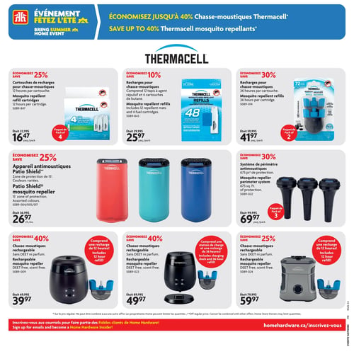 Circulaire Home Hardware - Page 8. La page met en vedette l'événement "Fêtez l'été" et propose des économies allant jusqu'à 40 % sur les chasse-moustiques Thermacell.
La première rangée présente trois offres de recharges Thermacell : des cartouches de recharges de 12 heures par cartouche, en paquet de 4, à 16,47 $ (économisez 25 %); des recharges comprenant 12 tapis à agent répulsif et 4 cartouches de butane, à 25,97 $ le paquet (économisez 10 %); et des recharges de 36 heures par cartouche, en paquet de 2, à 41,97 $ (économisez 30 %).
La deuxième rangée propose deux appareils : un appareil antimoustiques Patio Shield, offrant une zone de protection de 15 pieds et disponible en couleurs variées (rouge, turquoise, bleu), à 26,97 $ chacun (économisez 25 %); et un système de périmètre antimoustiques, offrant 675 pieds carrés de protection, en paquet de 3, à 69,97 $ le paquet (économisez 30 %).
La troisième rangée présente trois chasse-moustiques rechargeables sans DEET ni parfum : un modèle comprenant une recharge de 12 heures, à 39,97 $ (économisez 40 %); un autre modèle comprenant une station de charge et une recharge de 36 heures, à 49,97 $ (économisez 40 %); et un troisième modèle comprenant une recharge de 12 heures, à 59,97 $ (économisez 25 %).