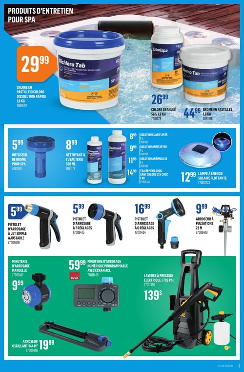 Canac - Page 6. La page présente des produits d'entretien pour spa et des accessoires d'arrosage. Dans la section spa, on trouve des pastilles de chloration Dichloro Tab à dissolution rapide de 1,8 kg à 29,99 $, des granulés de chloration Chlorispa de 1,8 kg à 26,99 $, et des pastilles de brome Bromo Tab de 1,8 kg à 44,99 $. Un diffuseur de brome pour spa est offert à 5,99 $. Pour l'entretien des tuyauteries, un nettoyant de 500 ml est à 8,99 $. Plusieurs solutions liquides sont disponibles : clarifiante (1 L) à 8,99 $, antitartre (1 L) à 9,99 $, antimousse (1 L) à 11,99 $, et un traitement-choc sans chlore oxy choc (1 kg) à 14,99 $. Une lampe à énergie solaire flottante est à 12,99 $. La section arrosage propose un pistolet à jet simple ajustable à 5,99 $, un pistolet à 7 réglages à 5,99 $, un pistolet à 6 réglages à 16,99 $, et un arroseur à pulsations de 23 mètres à 9,99 $. Enfin, la page inclut une minuterie d'arrosage manuelle à 9,99 $, une minuterie d'arrosage numérique programmable avec écran ACL de marque Garant à 59,99 $, un arroseur oscillant couvrant 344 m² à 19,99 $, et une laveuse à pression électrique de 1700 PSI à 139 $.