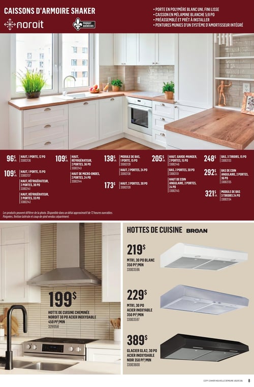 Circulaire Canac - Page 8. La page présente des caissons d'armoire Shaker Noroit et des hottes de cuisine Broan. Les caissons d'armoire Shaker Noroit, un produit québécois, sont offerts avec une porte en polymère blanc uni au fini lisse, un caisson en mélamine blanche de 5/8 pouce, sont préassemblés et prêts à installer, et leurs pentures sont munies d'un système d'amortisseur intégré. Les caissons disponibles sont : Haut, 1 porte, 12 po à 96 $ chacun; Haut, 1 porte, 15 po à 109 $ chacun; Haut, réfrigérateur, 2 portes, 36 po à 109 $ chacun; Haut, réfrigérateur, 2 portes, 30 po à 109 $ chacun; Haut, réfrigérateur, 2 portes, 33 po à 109 $ chacun; Haut de micro-ondes, 2 portes, 24 po à 138 $ chacun; Module de bas, 1 porte, 15 po à 138 $ chacun; Haut, 2 portes, 24 po à 173 $ chacun; Haut, 2 portes, 30 po à 173 $ chacun; Haut, garde-manger, 2 portes, 15 po à 205 $ chacun; Bas, 2 portes, 30 po à 205 $ chacun; Haut de coin angulaire, 2 portes, 24 po à 248 $ chacun; Bas, 3 tiroirs, 15 po à 248 $ chacun; Bas de coin angulaire, 2 portes, 36 po à 292 $ chacun; et Module de bas, 3 tiroirs, 24 po à 321 $ chacun. Une note indique que les produits peuvent différer de la photo, sont disponibles dans un délai approximatif de 72 heures ouvrables, et que les poignées, la finition latérale et le coup-de-pied sont vendus séparément. La section des hottes de cuisine Broan inclut : une hotte de cuisine cheminée Noroit de 30 po en acier inoxydable, 450 pi³/min, à 199 $; une hotte MTR1 de 30 po blanche, 350 pi³/min, à 219 $; une hotte MTR1 de 30 po en acier inoxydable, 350 pi³/min, à 229 $; et une hotte Glacier GLA2 de 30 po en acier inoxydable noir, 350 pi³/min, à 389 $.