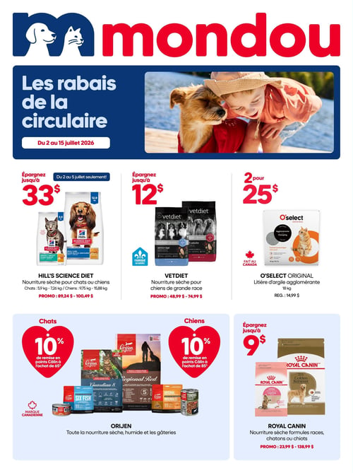Circulaire Mondou - Page 1. La page d'accueil met en avant les rabais de la circulaire, valides du 2 au 15 juillet 2026, avec une image d'un enfant souriant et d'un chien près de l'eau. Trois offres principales sont présentées : économisez jusqu'à 33 $ sur la nourriture sèche Hill's Science Diet pour chats (5,9 kg - 7,26 kg) ou chiens (9,75 kg - 15,88 kg), en promotion de 89,24 $ à 100,49 $. Cette offre est valide du 2 au 5 juillet seulement. Économisez jusqu'à 12 $ sur la nourriture sèche Vetdiet pour chiens de grande race, en promotion de 48,99 $ à 74,99 $. Ce produit est fabriqué au Québec. Enfin, obtenez deux sacs de litière d'argile agglomérante O'Select Original de 18 kg pour 25 $, le prix régulier étant de 14,99 $. Ce produit est fabriqué au Canada. En bas de page, deux offres pour la marque canadienne Orijen : pour les chats, obtenez 10 % de remise en points Câlin à l'achat de 65 $ de nourriture sèche, humide et gâteries Orijen; pour les chiens, obtenez 10 % de remise en points Câlin à l'achat de 85 $ de nourriture sèche, humide et gâteries Orijen. Économisez également jusqu'à 9 $ sur la nourriture sèche Royal Canin, incluant les formules pour races, chatons ou chiots, en promotion de 23,99 $ à 138,99 $.