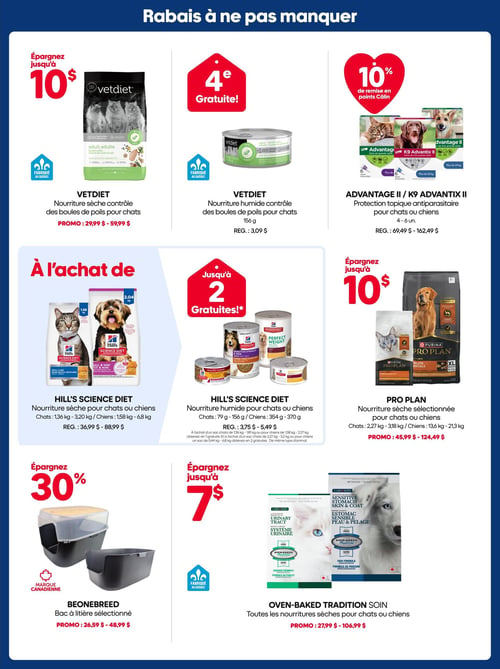 Circulaire Mondou - Page 2. La page présente des rabais à ne pas manquer sur des produits pour animaux de compagnie. En haut, la nourriture sèche Vetdiet pour chats (contrôle des boules de poils) offre un rabais allant jusqu'à 10 $, avec un prix promotionnel de 29,99 $ à 59,99 $. À côté, la nourriture humide Vetdiet pour chats (contrôle des boules de poils), 156 grammes, est offerte avec la 4e gratuite au prix régulier de 3,09 $. Ces deux produits sont fabriqués au Québec. Ensuite, la protection topique antiparasitaire Advantage II ou K9 Advantix II pour chats ou chiens (4 à 6 unités) offre 10 % de remise en points Câlin, au prix régulier de 69,49 $ à 162,49 $. Au centre, à l'achat de nourriture sèche Hill's Science Diet pour chats (1,36 kg à 3,20 kg) ou chiens (1,58 kg à 6,8 kg), au prix régulier de 36,99 $ à 88,99 $, on peut obtenir jusqu'à 2 nourritures humides Hill's Science Diet gratuites. La nourriture humide pour chats (79 g à 156 g) ou chiens (354 g à 370 g) est normalement vendue de 3,75 $ à 5,49 $. La promotion est d'une gratuite à l'achat d'un sac de 1,36 kg à 2,27 kg, et deux gratuites à l'achat d'un sac de 2,27 kg à 6,8 kg. À droite, la nourriture sèche sélectionnée Pro Plan pour chats (2,27 kg à 3,18 kg) ou chiens (13,6 kg à 21,3 kg) permet d'économiser jusqu'à 10 $, avec un prix promotionnel de 45,99 $ à 124,49 $. En bas de page, le bac à litière sélectionné Beonebreed, une marque canadienne, est offert avec 30 % de rabais, à un prix promotionnel de 26,59 $ à 48,99 $. Enfin, toutes les nourritures sèches Oven-Baked Tradition pour chats ou chiens, fabriquées au Québec, permettent d'économiser jusqu'à 7 $, avec un prix promotionnel de 27,99 $ à 106,99 $.