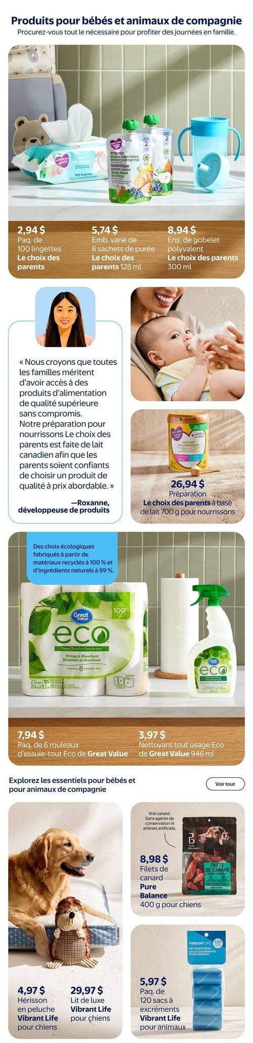 Circulaire Walmart - Page 9. La page est dédiée aux produits pour bébés et animaux de compagnie. Dans la section bébé, on trouve un paquet de 100 lingettes Le choix des parents à 2,94 $, un emballage de 6 sachets de purée Le choix des parents de 128 ml à 5,74 $, et un ensemble de gobelet polyvalent Le choix des parents de 300 ml à 8,94 $. Une citation de Roxanne, développeuse de produits, met en avant la préparation pour nourrissons Le choix des parents, faite de lait canadien, disponible en format de 700 g à 26,94 $. La section des choix écologiques présente un paquet de 6 rouleaux d'essuie-tout Eco de Great Value à 7,94 $ et un nettoyant tout usage Eco de Great Value de 946 ml à 3,97 $. Ces produits sont fabriqués à partir de matériaux recyclés à 100 % et d'ingrédients naturels à 99 %. Pour les animaux de compagnie, on voit un hérisson en peluche Vibrant Life pour chiens à 4,97 $, un lit de luxe Vibrant Life pour chiens à 29,97 $, des filets de canard Pure Balance de 400 g pour chiens à 8,98 $, et un paquet de 120 sacs à excréments Vibrant Life pour animaux à 5,97 $.