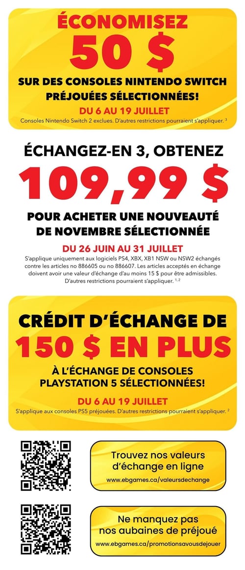 EB Games - GameStop - Page 5. La page présente plusieurs offres promotionnelles. Économisez 50 $ sur des consoles Nintendo Switch préjouées sélectionnées, valide du 6 au 19 juillet. Ensuite, échangez 3 articles et obtenez 109,99 $ pour l'achat d'une nouveauté de novembre sélectionnée, valide du 26 juin au 31 juillet. Les articles acceptés en échange sont des logiciels PS4, XBX, XB1 NSW ou NSW2 ayant une valeur d'échange d'au moins 15 $. Un crédit d'échange de 150 $ en plus est offert à l'échange de consoles PlayStation 5 sélectionnées, valide du 6 au 19 juillet. En bas de page, deux codes QR sont affichés : l'un pour trouver les valeurs d'échange en ligne sur ebgames.ca/valeursdechange, et l'autre pour ne pas manquer les aubaines de préjoué sur ebgames.ca/promotionsavousdejouer.