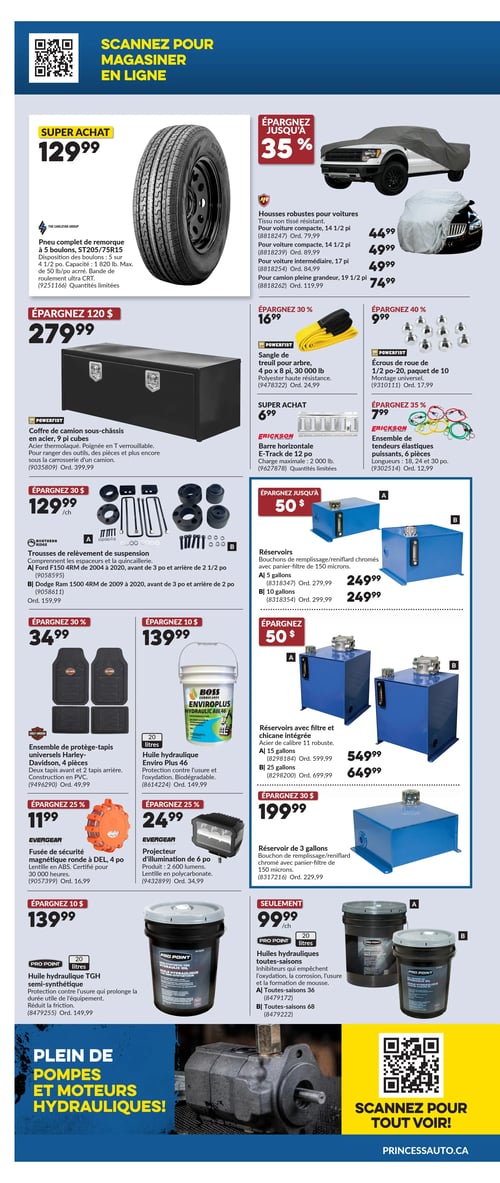 Circulaire Princess Auto - Page 6. La page débute avec un QR code pour magasiner en ligne. Un super achat est un pneu complet de remorque ST205/75R15 à 129,99 $. Économisez jusqu'à 35 % sur des housses robustes pour voitures en tissu non tissé résistant, offertes en plusieurs tailles : pour voiture compacte 14 1/2 po à 44,99 $ (rég. 79,99 $) ou 49,99 $ (rég. 89,99 $), pour voiture intermédiaire 17 pi à 49,99 $ (rég. 89,99 $), et pour camion pleine grandeur 19 1/2 pi à 74,99 $ (rég. 119,99 $).

Économisez 120 $ sur un coffre de camion sous-châssis Powerfist en acier de 9 pi cubes à 279,99 $ (rég. 399,99 $). Économisez 30 % sur une sangle de treuil pour arbre Powerfist de 4 po x 8 pi, 30 000 lb à 16,99 $ (rég. 24,99 $). Économisez 40 % sur un paquet de 10 écrous de roue Powerfist de 1/2 po-20 à 9,99 $ (rég. 17,99 $). Un super achat est une barre horizontale E-Track Erickson de 12 pi, charge maximale de 2 000 lb, à 6,99 $. Économisez 35 % sur un ensemble de 6 tendeurs élastiques Erickson à 7,99 $ (rég. 12,99 $).

Économisez 30 $ sur des trousses de relèvement de suspension à 129,99 $ chacune, pour Ford F150 4RM (2004 à 2020) ou Dodge Ram 1500 4RM (2009 à 2020). Économisez 50 $ sur des réservoirs de remplissage/reniflard chromés avec panier-filtre de 150 microns, offerts en 5 gallons ou 10 gallons, tous deux à 249,99 $ (rég. 279,99 $ ou 299,99 $).

Économisez 30 % sur un ensemble de 4 protège-tapis universels Harley-Davidson à 34,99 $ (rég. 49,99 $). Économisez 10 $ sur une huile hydraulique Enviro Plus 46 Boss Lubricants de 20 litres à 139,99 $ (rég. 149,99 $). Économisez 50 $ sur des réservoirs avec filtre et chicane intégrée en acier de calibre 11 robuste : 15 gallons à 549,99 $ (rég. 599,99 $) ou 25 gallons à 649,99 $ (rég. 699,99 $).

Économisez 25 % sur une fusée de sécurité magnétique ronde à DEL de 4 po à 11,99 $ (rég. 16,99 $). Économisez 25 % sur un projecteur d'illumination de 6 po à 24,99 $ (rég. 34,99 $). Économisez 30 $ sur un réservoir de 3 gallons avec bouchon de remplissage/reniflard chromé à 199,99 $ (rég. 229,99 $). Seulement 99,99 $ pour des huiles hydrauliques toutes-saisons Pro Point de 20 litres, disponibles en grades 36 ou 68.

La partie inférieure de la page met en avant une section intitulée "Plein de pompes et moteurs hydrauliques!" et un QR code invitant à scanner pour "tout voir".