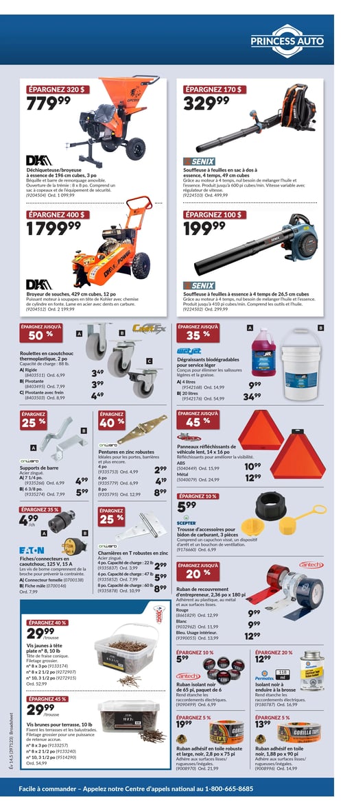 Circulaire Princess Auto - Page 7. La page présente une variété d'outils et d'accessoires. En haut, une déchiqueteuse/broyeuse DKM de 196 cm cubes est affichée à 779,99 $, économisant 320 $. À côté, une souffleuse à feuilles Senix à sac à dos, 4 temps, 49 cm cubes, est à 329,99 $, économisant 170 $. En dessous, un broyeur de souches DKM de 429 cm cubes, 12 po, est à 1799,99 $, économisant 400 $. Une souffleuse à feuilles Senix à essence, 4 temps, 26,5 cm cubes, est à 199,99 $, économisant 100 $. Plus bas, des roulettes en caoutchouc thermoplastique CastEx de 2 po sont offertes avec jusqu'à 50 % de rabais : rigide à 3,49 $, pivotante à 3,99 $ et pivotante avec frein à 4,49 $. Des dégraissants biodégradables WetJet pour service léger sont disponibles avec jusqu'à 35 % de rabais : 4 litres à 9,99 $ et 20 litres à 34,99 $. Des supports de barre Onward en acier zingué sont offerts avec jusqu'à 25 % de rabais : 7 1/4 po à 4,99 $ et 6 3/8 po à 5,99 $. Des pentures en zinc robustes Onward sont proposées avec jusqu'à 40 % de rabais : 4 po à 2,99 $, 6 po à 4,19 $ et 8 po à 8,99 $. Des panneaux réfléchissants Supertech pour véhicule lent, 14 x 16 po, sont offerts avec jusqu'à 45 % de rabais : en ABS à 10,99 $ et en métal à 12,99 $. Des fiches et connecteurs Eaton en caoutchouc, 125 V, 15 A, sont disponibles avec jusqu'à 35 % de rabais : connecteur femelle à 4,99 $ et fiche mâle à 7,99 $. Des charnières en T robustes Onward en zinc sont offertes avec jusqu'à 25 % de rabais : 4 po à 2,99 $, 6 po à 5,99 $ et 8 po à 8,99 $. Une trousse d'accessoires Scepter pour bidon de carburant, 3 pièces, est à 5,99 $, économisant 10 %. Des rubans de recouvrement d'entrepreneur Cantech de 2,36 po x 180 pi sont offerts avec jusqu'à 20 % de rabais : rouge, blanc à 9,99 $ et bleu à 12,99 $. Des vis jaunes à tête plate de 10 lb sont à 29,99 $ la trousse, avec jusqu'à 40 % de rabais. Un paquet de 6 rubans isolants noirs Cantech de 65 pi est à 5,99 $, économisant 10 %. Des vis brunes pour terrasse de 10 lb sont à 29,99 $ la trousse, avec jusqu'à 45 % de rabais. Un isolant noir Permatex à enduire à la brosse de 118 ml est à 12,99 $, économisant 20 %. Enfin, deux types de ruban adhésif en toile Gorilla Tape sont présentés avec 5 % de rabais : robuste, 2,8 po x 75 pi, à 19,99 $ et noir, 1,88 po x 90 pi, à 13,99 $.