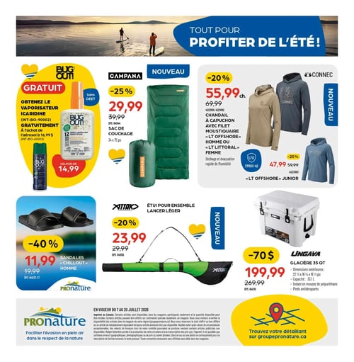Circulaire Pronature - Page 12. La page est intitulée "Tout pour profiter de l'été!" et présente une scène de paddleboard sur un lac au coucher du soleil.
En haut à gauche, une offre spéciale Bug Out! : obtenez un vaporisateur Icaridine sans DEET gratuitement (valeur de 14,99 $) à l'achat d'un aérosol à 16,99 $.
Au centre, un sac de couchage Campana est offert avec 25 % de rabais à 29,99 $ (prix régulier 39,99 $), mesurant 34 x 75 pouces.
À droite, des chandails à capuchon Connec avec filet moustiquaire et protection FPRUV 40 sont présentés. Les modèles "LT Offshore" pour homme ou "LT Littoral" pour femme sont à 55,99 $ (20 % de rabais, prix régulier 69,99 $), offrant séchage et évacuation rapide de l'humidité. Le modèle "LT Offshore" junior est à 47,99 $ (20 % de rabais, prix régulier 59,99 $).
En bas à gauche, des sandales "Chillout" pour homme sont à 11,99 $ (40 % de rabais, prix régulier 19,99 $).
Au centre, un étui pour ensemble lancer léger Attak est à 23,99 $ (20 % de rabais, prix régulier 29,99 $).
À droite, une glacière Ungava 35 QT est à 199,99 $ (rabais de 70 $, prix régulier 269,99 $). Ses dimensions extérieures sont de 22 ½ x 16 ¼ x 16 ½ pouces, sa capacité est de 33,1 litres, elle est isolée en mousse de polyuréthane et possède des pieds antidérapants.
En bas de page, les conditions générales de la circulaire sont détaillées, et une section invite à trouver un détaillant sur groupepronature.ca.