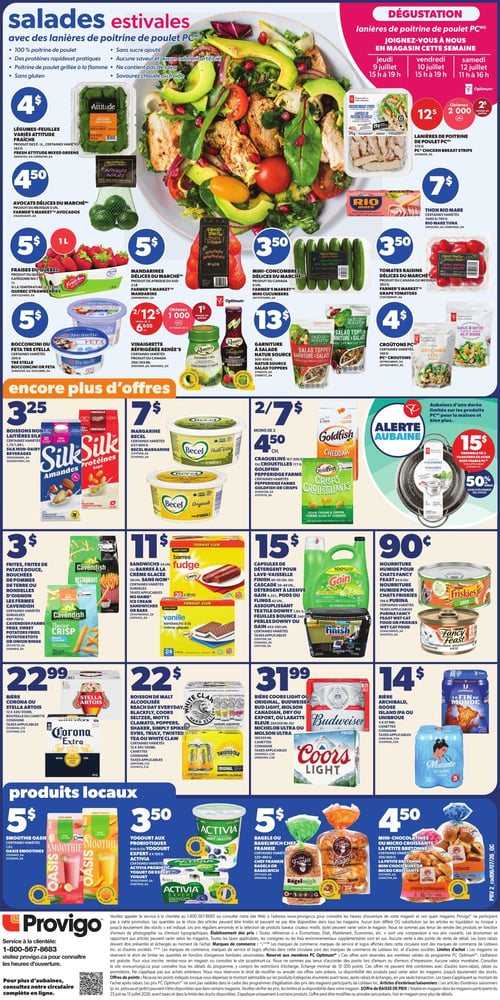 Circulaire Provigo - Page 3. La page met en vedette les "Salades estivales" avec des offres comme les légumes-feuilles variés Attitude à 4 $, les avocats Délices du Marché à 4,50 $, les fraises du Québec de 1 litre à 5 $, les mandarines Délices du Marché de 2 livres à 5 $, les mini-concombres Délices du Marché à 3,50 $ et les tomates raisins Délices du Marché à 3,50 $. On trouve aussi les bocconcini ou feta Tre Stelle de 200 g à 2 pour 12 $ (avec 1000 points PC Optimum à l'achat de 3) et la vinaigrette réfrigérée Renée's de 350/355 ml à 5 $. Une dégustation de lanières de poitrine de poulet PC est annoncée du 9 au 12 juillet, avec les lanières de 375 g offertes à 12 $ (avec 2000 points PC Optimum). Le thon Rio Mare de 3x80 g ou 95 g est à 7 $. La garniture à salade Natur Source de 500-650 g est à 13 $ et les croutons PC de 140 g sont à 4 $. La section "Encore plus d'offres" inclut les boissons non laitières Silk de 1,89 litre à 3,25 $, la margarine Becel de 637/800 g à 7 $, et les craquelins ou croustilles Goldfish de 167-200 g à 2 pour 7 $ ou 4,50 $ chacun. Une "Alerte Aubaine" propose un ensemble de 2 passoires en acier inoxydable à 15 $, soit 50 % de rabais. Les frites, frites de patate douce, bouchées de pommes de terre ou rondelles d'oignon Cavendish de 400-750 g sont à 3 $. Les sandwichs ou barres à la crème glacée Sans Nom de 24 ou 30 unités sont à 11 $. Les capsules de détergent pour lave-vaisselle Finish, le détergent à lessive Gain, l'assouplissant Downy, les feuilles Bounce ou les perles Downy, diverses tailles, sont à 15 $. La nourriture humide pour chats Fancy Feast ou Friskies de 85 g ou 156 g est à 90 ¢. Côté boissons alcoolisées, la bière Corona ou Stella Artois de 12 x 330/355 ml est à 22,99 $, les boissons de malt alcoolisées Blackfly, Coors Seltzer, Motts Clamato, Poppers, Shaker, Simply Spiked, SVNS, Truly, Twisted Tea ou White Claw de 12 x 341/355 ml sont à 22 $. La bière Coors Light, Budweiser, Bud Light, Molson Canadian, Dry ou Export, Labatt Bleue, Molson Ultra ou Michelob Ultra de 18 x 355 ml est à 31,99 $. La bière Archibald, Goose Island IPA ou Unibroue La Fin du Monde de 4 x 473 ml est à 14 $. Enfin, la section "Produits locaux" présente le smoothie Oasis de 1,6 litre à 5 $, le yogourt aux probiotiques Activia de 650 g ou 4 x 100 g à 3,50 $, les bagels ou bagelwich Chef Frankie de 340-540 g à 5 $, et les mini-chocolatines ou micro croissants La Petite Bretonne de 350/400 g à 4,50 $.