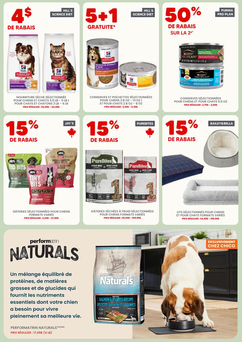 Circulaire Chico Boutique d'Animaux - Page 3. La page présente des offres pour animaux de compagnie sur un fond vert clair. En haut à gauche, 4 $ de rabais sur la nourriture sèche sélectionnée Hill's Science Diet pour chiens et chiots de 3,5 à 5 livres, et pour chats et chatons de 3 à 4 livres. Le prix régulier varie de 36,99 $ à 44,99 $. Au centre en haut, obtenez 5+1 gratuite sur les conserves et pochettes sélectionnées Hill's Science Diet pour chiens de 2,8 à 13 onces, et pour chats de 2,8 à 8 onces. Le prix régulier est de 3,29 $ à 5,39 $. En haut à droite, 50 % de rabais sur la deuxième conserve sélectionnée Purina Pro Plan pour chiens et chats de 5,5 onces. Le prix régulier est de 2,79 $ à 3,69 $. Au milieu à gauche, 15 % de rabais sur les gâteries sélectionnées Jay's pour chiens, en formats variés. Le prix régulier est de 3,29 $ à 27,99 $. Au milieu au centre, 15 % de rabais sur les gâteries séchées à froid sélectionnées Purebites pour chiens, en formats variés. Le prix régulier est de 29,59 $ à 109,99 $. Au milieu à droite, 15 % de rabais sur les lits sélectionnés Bailey & Bella pour chiens et pour chats, en formats variés. Le prix régulier est de 34,99 $ à 199,99 $. En bas de page, une grande promotion exclusive à Chico sur la nourriture Performarin Naturals. Un sac de nourriture sèche pour chiens, saveur saumon et légumes sans grains, est présenté avec un chien mangeant dans une gamelle. La description met en avant un mélange équilibré de protéines, matières grasses et glucides pour les nutriments essentiels. Le prix régulier est de 17,49 $ pour 4 livres.