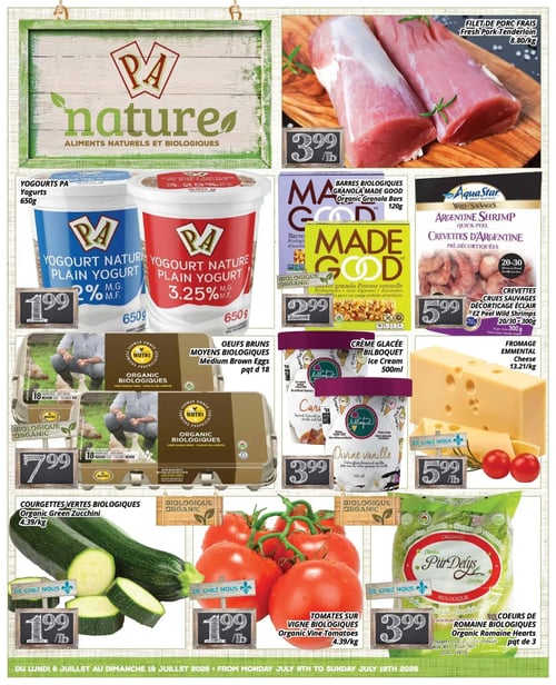 Circulaire PA Nature - Page 1. En vedette, le filet de porc frais est à 3,99 $ la livre (8,80 $/kg). Les yogourts nature PA de 650 g (2 % ou 3,25 % M.G.) sont offerts à 1,99 $. Les barres biologiques Made Good de 120 g sont à 2,99 $. Les crevettes crues sauvages d'Argentine AquaStar, décorticage éclair, 20-30 unités, 300 g, sont à 5,99 $. Les oeufs bruns moyens biologiques Nutri, paquet de 18, sont à 7,99 $. La crème glacée Bilboquet de 500 ml (saveurs Caramel ou Divine vanille) est à 3,99 $. Le fromage Emmental est à 5,99 $ la livre (13,21 $/kg). Au rayon des fruits et légumes, les courgettes vertes biologiques sont à 1,99 $ la livre (4,39 $/kg), les tomates sur vigne biologiques à 1,99 $ la livre (4,39 $/kg) et les coeurs de romaine biologiques PurDelys, paquet de 3 (340 g), sont à 3,99 $.