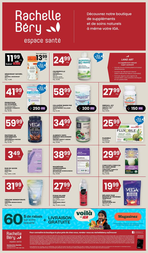 Circulaire Rachelle-Béry - Espace Santé. La page met en avant la boutique de suppléments et de soins naturels disponible chez IGA. Les offres incluent : Déodorant naturel Tanit à 11,99 $ avec carte Scène+, rég. 15,99 $. Un autre déodorant naturel est à 13,99 $ avec carte Scène+. La chlorophylle liquide Land Art, 500 ml saveur menthe, est à 24,99 $, rég. 26,99 $. Le probiotique du voyageur New Roots Herbal, 21 milliards d'UFC, 12 capsules, est à 41,99 $, rég. 49,99 $, et donne 250 points. Le collagène marin pur Genuine Health, 400 g, est à 58,99 $, rég. 62,99 $, et donne 300 points. L'Omega3+ Joy Genuine Health, 60 gélules, est à 27,99 $, rég. 29,99 $, et donne 150 points. Les protéines de performance Vega Sport, 801 à 837 g, sont à 59,99 $, rég. 65,99 $. Les aliments verts parfaits biologiques Botanica, 173 ou 216 g, sont à 34,99 $, rég. 39,99 $. Le Fluxobile Nutripur, 10 ampoules, est à 25,99 $, rég. 29,99 $. Le pain de savon lavande Crate 61, 110 g, est à 3,49 $, rég. 4,69 $ à 4,99 $. Le magnésium ashwagandha New Chapter, 60 comprimés, est à 38,99 $, rég. 44,99 $. Le Cordyceps, Cordychi ou Lion's Mane Host Defense, 30 capsules, est à 29,99 $, rég. 35,99 $. La créatine monohydrate Landish, 300 g, est à 31,99 $, rég. 37,99 $. L'écran solaire vaporisateur All Good FPS 30, 177 ml, est à 27,99 $, rég. 32,99 $ à 34,49 $. Le mélange pour boisson de protéines végétales Vega, 228 à 271 g, est à 19,99 $, rég. 21,99 $. Une promotion offre 60 $ de rabais sur l'épicerie et la livraison gratuite via Voilà par IGA, avec 15 $ de rabais sur les 4 premières commandes de 75 $ et plus.