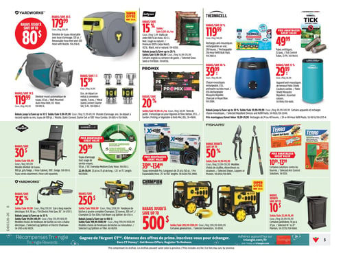 Circulaire Canadian Tire - Page 5. La page présente des offres sur des produits pour l'extérieur et le jardin. En haut à gauche, un dévidoir de tuyau rétractable Yardworks de 120 pieds avec buse d'arrosage est à 179,99 $ (rég. 259,99 $), avec un rabais allant jusqu'à 80 $. Un dévidoir mural automatique de 65 pieds est à 119,99 $ (rég. 149,99 $), rabais de 30 $. Un ensemble de départ en métal à connexion rapide de 5 pièces est à 15,99 $ (rég. 24,99 $), rabais de 5 $. Des pistolets d'arrosage, ensembles de départ à raccord rapide ou tuyaux de 100 pieds sont offerts avec un rabais allant jusqu'à 10 $. Au centre, le paillis de cèdre Golfgreen de 42,5 L, noir, rouge ou naturel, est à 5,00 $ chacun (rég. 5,99 $), rabais de 15 %. Certains engrais ou semences de gazon bénéficient d'un rabais allant jusqu'à 20 %. La terre de jardin, d'empotage ou pour légumes et fines herbes Pro-Mix de 85 L est à 19,99 $ chacun (rég. 24,99 $), rabais de 20 %. En haut à droite, des recharges anti-moustiques Thermacell de 216 heures sont à 119,99 $ (rég. 149,99 $), rabais de 20 %. Un chasse-moustiques rechargeable Thermacell E55, anthracite ou bleu royal, est à 39,99 $ (rég. 69,99 $), rabais de 40 %. Des tubes anti-tiques Thermacell de 12 paquets sont à 49,99 $. Un appareil anti-moustiques de terrasse Thermacell Patio Shield, couleurs variées, est à 29,99 $ (rég. 36,99 $), rabais de 15 %. Certains appareils et recharges chasse-moustiques ont un rabais allant jusqu'à 30 %, avec des recharges de 24 ou 48 heures à prix avantageux de 19,99 $ à 29,99 $. Plus bas, un meuble dévidoir de tuyau Garanti de 100 pieds, gris/beige, est à 169,99 $ (rég. 199,99 $), rabais de 30 $ (tuyau vendu séparément). Un tuyau d'arrosage tout usage de service moyen Garden Club de 50 pieds est à 29,99 $. Des tuyaux d'arrosage de 25 ou 75 pieds sont à 22,99 $ ou 39,99 $. Des tuyaux extensibles Xhose Pro, de 25 à 150 pieds, sont offerts de 39,99 $ à 134,99 $. Des modèles choisis de cisailles, ébrancheurs ou sécateurs Fiskars ont un rabais allant jusqu'à 50 %, avec des prix de 14,99 $ à 119,99 $ (rég. 29,99 $ à 239,99 $). Certaines solutions contre les fourmis Terro sont de 10,99 $ à 13,99 $. En bas à gauche, une scie à longue manche électrique Yardworks de 9 A, 10 pouces, est à 99,99 $ (rég. 159,99 $), rabais de 35 %. Des modèles choisis de fendeuses de bûches ou scies à chaîne électriques ont un rabais allant jusqu'à 35 %, avec des prix de 99,99 $ à 349,99 $ (rég. 139,99 $ à 469,99 $). Au centre, une fendeuse de bûches à poutre complète Champion de 32 tonnes, 301 cm³, est à 250 $ (rég. 2208,99 $), avec un rabais allant jusqu'à 400 $. Certaines génératrices Champion ont un rabais allant jusqu'à 500 $, avec des prix de 299,99 $ à 1399,99 $ (rég. 399,99 $ à 1699,99 $). En bas à droite, certaines jardinières de 14 à 27 pouces sont offertes de 10 $ à 76,49 $ (rég. 29,99 $ à 119,99 $), avec un rabais allant jusqu'à 10 $.