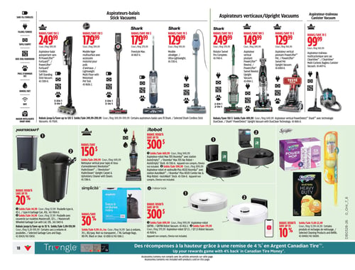 Circulaire Canadian Tire - Page 18. La page présente une variété d'aspirateurs et d'articles de nettoyage. En haut, la section des aspirateurs-balais inclut un aspirateur-balai sans fil autoportant Bissell PowerLifter FurGuard à 249,99 $ (prix régulier 399,99 $), un modèle léger multiface Bissell à 179,99 $ (prix régulier 299,99 $), un Shark Freestyle Max à 179,99 $ (prix régulier 279,99 $) et un Shark ultraléger à 129,99 $ (prix régulier 199,99 $). Des rabais allant jusqu'à 120 $ sont offerts sur certains aspirateurs-balais sans fil Shark.

La section des aspirateurs verticaux et traîneaux propose un Shark Rotator Swivel Pro Complete à 249,99 $ (prix régulier 379,99 $), un aspirateur vertical pivotant Bissell PowerLifter Swivel Rewind à 149,99 $ (prix régulier 249,99 $), un aspirateur vertical pivotant Bissell PowerLifter TESTÉ à 129,99 $ (prix régulier 184,99 $) et un aspirateur-traîneau multicyclonique sans sac Bissell CleanView à 99,99 $ (prix régulier 169,99 $). Des rabais allant jusqu'à 150 $ sont offerts sur certains aspirateurs verticaux PowerDetect Shark.

Dans la partie inférieure, on trouve des poubelles Mastercraft avec des rabais allant jusqu'à 20 %, incluant une poubelle type A de 45 L à 34,99 $ (prix régulier 44,99 $) et une poubelle avec couvercle sur roulettes de 121 L à 34,99 $ (prix régulier 57,99 $). Un nettoyeur vertical pour tapis et tissu d'ameublement Bissell Revolution HydroSteam est offert avec un rabais de 150 $, à 299,99 $ (prix régulier 449,99 $). Des sacs à ordures noirs Simplicité de 74 L en paquet de 80 sont à 9,99 $ chacun (prix régulier 14,99 $), avec un rabais de 30 % sur certains sacs et poubelles.

Des aspirateurs-robots sont également en vedette avec des rabais allant jusqu'à 300 $. Cela inclut un aspirateur-robot Max 705 Roomba avec station AutoEmpty à 669,99 $ (prix régulier 949,99 $) et un aspirateur-robot et vadrouille Plus 4020 Roomba avec station AutoWash à 599,99 $ (prix régulier 899,99 $). Deux modèles Roborock sont aussi disponibles : l'aspirateur-robot QR798 à 699,99 $ (prix régulier 999,99 $) et l'aspirateur-robot Q7 L5 à 179,99 $ (prix régulier 579,99 $).

Enfin, des produits de nettoyage Swiffer, comme le Power Mop, les Dusters Heavy Duty et un manche à plumeau, bénéficient de rabais allant jusqu'à 10 % sur certains produits et recharges. La page se termine par une promotion offrant une remise de 4 % en Argent Canadian Tire.