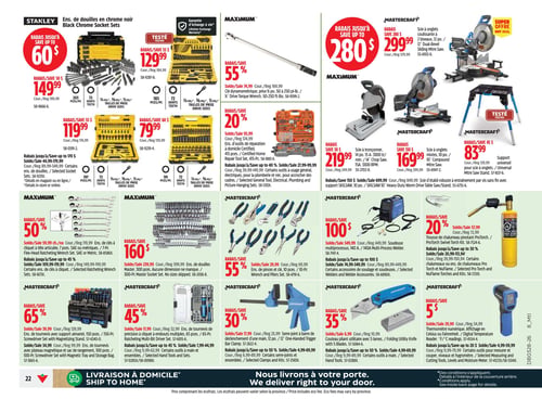 Circulaire Canadian Tire - Page 22. La page présente une variété d'outils et d'équipements. En haut à gauche, des ensembles de douilles en chrome noir Stanley sont offerts : un ensemble de 203 pièces à 149,99 $ (rég. 199,99 $), un ensemble de 183 pièces à 129,99 $ (rég. 184,99 $), un ensemble de 197 pièces à 119,99 $ (rég. 174,99 $) et un ensemble de 99 pièces à 79,99 $ (rég. 139,99 $). Des rabais allant jusqu'à 170 $ sont disponibles sur certains ensembles de douilles Stanley. Au centre supérieur, une clé dynamométrique Maximum de ½ po, 50 à 250 pi-lb, est à 74,99 $ (rég. 169,99 $). Un ensemble d'outils de réparation à domicile certifié Maximum de 415 pièces est à 93,99 $ (rég. 124,99 $). Des rabais jusqu'à 40 % sont offerts sur certains outils à usage général, électriques, de plomberie et pour accrocher des cadres. En haut à droite, une scie à onglets coulissante Mastercraft de 12 po à 2 biseaux est à 299,99 $ (rég. 579,99 $), une scie à tronçonner Mastercraft de 14 po, 15 A, 3300 tr/min est à 219,99 $ (rég. 249,99 $), une scie à onglets mixtes Mastercraft de 10 po est à 169,99 $ (rég. 299,99 $) et un support universel pour scie à onglets Mastercraft est à 83,99 $ (rég. 129,99 $). Au centre de la page, un ensemble de clés à cliquet à tête articulée Maximum de 7 pièces (SAE ou métriques) est à 59,99 $ (rég. 119,99 $). Des rabais jusqu'à 45 % sont offerts sur certains ensembles de clés à cliquet. Un ensemble de douilles Master de 300 pièces est à 239,99 $ (rég. 399,99 $). Un ensemble de pinces et clé Mastercraft de 10 pièces est à 29,99 $ (rég. 69,99 $). Une soudeuse multiprocessus Mastercraft de 140 A est à 349,99 $ (rég. 449,99 $). Une trousse de chalumeau pivotant ProTorch est à 57,99 $ (rég. 72,99 $). Des rabais jusqu'à 30 % sont offerts sur certains chalumeaux ou ensembles de chalumeaux Pro Torch et NuFlame. En bas à gauche, un ensemble de tournevis Mastercraft avec support aimanté de 150 pièces est à 39,99 $ (rég. 129,99 $). Un ensemble de tournevis Mastercraft avec plateau magnétique et sac de rangement de 100 pièces est à 34,99 $ (rég. 99,99 $). Au centre inférieur, un ensemble de tournevis de précision à cliquet à embouts multiples Mastercraft de 65 pièces est à 17,99 $ (rég. 32,99 $). Un serre-joint à barre de déclenchement d'une main Mastercraft de 12 po est à 17,99 $ (rég. 25,99 $). Un couteau pliant utilitaire Mastercraft avec 5 lames est à 6,99 $ (rég. 10,99 $). Des rabais jusqu'à 50 % sont offerts sur certains serre-joints et ensembles, ou certains outils à main et ensembles. En bas à droite, un thermomètre numérique Mastercraft avec affichage en Celsius ou Fahrenheit est à 29,99 $ (rég. 34,99 $). Des rabais jusqu'à 20 $ sont offerts sur certains outils pour mesurer et couper, niveaux et hygromètres. La page mentionne la livraison à domicile.