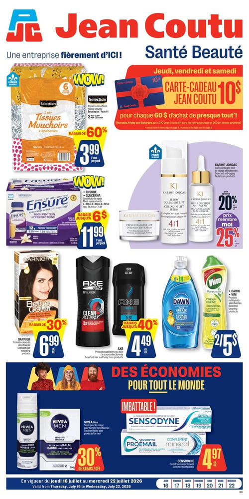 Circulaire Jean Coutu - Page 1. Le logo Jean Coutu est affiché en haut de page avec le slogan "Une entreprise fièrement d'ICI! Santé Beauté". En haut à gauche, les mouchoirs Selection, paquets de 6 boîtes, sont à 3,99 $ l'emballage, avec un rabais de 60 %. En haut à droite, une promotion spéciale pour jeudi, vendredi et samedi offre une carte-cadeau Jean Coutu de 10 $ pour chaque 60 $ d'achat de presque tout. Au centre gauche, les substituts de repas Ensure ou Glucerna, formats de 4 x 330 ml, 6 x 225 ml ou 6 x 237 ml, sont à 11,99 $ l'emballage, avec un rabais allant jusqu'à 6 $. Au centre droit, les soins anti-âges pour le visage Karine Joncas sont offerts avec un prix spécial de 20 % de rabais, et un prix membre de 25 % de rabais. La section inférieure est intitulée "Des économies pour tout le monde! Imbattable!". À gauche, les produits colorants Garnier Belle Color sont à 6,99 $ chacun, avec un rabais de 30 %. À côté, les produits capillaires ou pour le corps Axe sont à 4,49 $ chacun, avec un rabais allant jusqu'à 40 %. Plus à droite, les produits nettoyants Dawn ou Vim sont offerts à 2 pour 5 $. En bas à gauche, les soins pour le visage pour homme Nivea Men sont à 30 % de rabais. En bas à droite, les dentifrices Sensodyne ou Sensodyne Pro-Émail sont à 4,97 $ chacun. La circulaire est en vigueur du jeudi 16 juillet au mercredi 22 juillet 2026.