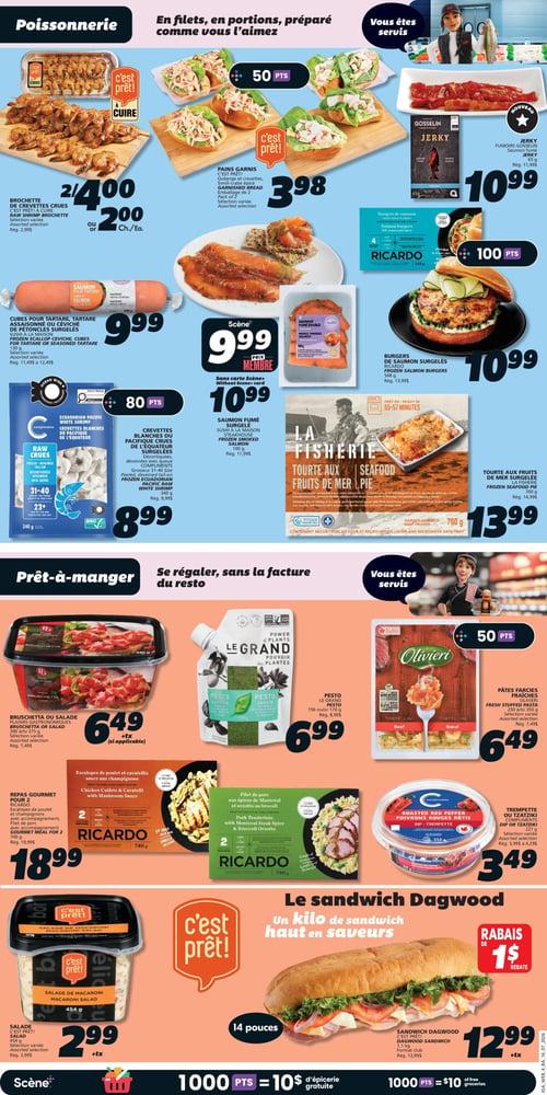 IGA Coop Nouveau Brunswick - Page 7. La section poissonnerie propose des brochettes de crevettes crues C'est Prêt! à cuire, à 2 pour 4,00 $ ou 2,00 $ chacune (rég. 2,99 $). Des pains garnis C'est Prêt! avec goberge, crevettes et simili-crabe épicé, en emballage de 2, sont à 3,98 $. Le jerky de saumon fumé Gosselin, 65 g, est à 10,99 $ (rég. 11,99 $). Des cubes pour tartare ou céviche de pétoncles surgelés, 130 g, sont à 9,99 $ (rég. 11,49 $ à 12,49 $). Les burgers de saumon surgelés Ricardo, 568 g, sont à 10,99 $ (rég. 13,99 $). Le saumon fumé érable, 100 g, est aussi disponible. Les crevettes blanches du Pacifique crues de l'Équateur, décortiquées et déveinées avec queue, 340 g, sont à 8,99 $ (rég. 9,99 $). Le saumon fumé surgelé Scène, 100 g, est à 10,99 $ avec la carte Scène (rég. 11,99 $). La tourte aux fruits de mer surgelée La Fisherie, 700 g, est à 13,99 $ (rég. 14,99 $).
La section prêt-à-manger offre la bruschetta ou salade Plaisirs Gastronomiques, 300 g ou 375 g, à 6,49 $ plus taxes (rég. 7,49 $). Le pesto Le Grand Jardin, 156 g ou 170 g, est à 6,99 $ (rég. 8,99 $). Les pâtes farcies fraîches Olivieri, 250 g à 350 g, sont à 6,49 $ (rég. 7,49 $). Deux repas gourmets Ricardo pour 2 personnes sont présentés : les escalopes de poulet et cavatellis sauce aux champignons, 740 g, à 18,99 $ (rég. 19,99 $), et le filet de porc avec accompagnement, 740 g, également à 18,99 $ (rég. 19,99 $). La trempette Compliments aux poivrons rouges rôtis ou tzatziki, 227 g, est à 3,49 $ (rég. 3,99 $ à 4,29 $). La salade de macaroni C'est Prêt!, 454 g, est à 2,99 $ plus taxes (rég. 3,99 $). Un sandwich Dagwood C'est Prêt!, format club de 1,1 kg, est à 12,99 $ plus taxes (rég. 13,99 $), avec un rabais de 1 $.