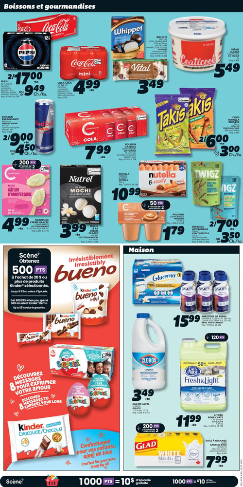 Circulaire IGA Coop Nouveau Brunswick - Page 12. La section "Boissons et gourmandises" présente : Pepsi ou Coca-Cola, 12 canettes de 355 ml, 2 pour 17,00 $ ou 9,49 $ l'unité. Coca-Cola mini, 6 canettes de 222 ml, à 4,99 $. Biscuits Leclerc Vital ou Whippet, 210 à 285 g, à 3,49 $. Crème glacée Coaticook, 2 litres, à 5,49 $. Boisson énergisante Red Bull, 473 ml, 2 pour 9,00 $ ou 4,50 $ l'unité. Boisson gazeuse Compliments, 12 canettes de 355 ml, à 7,99 $. Chips tortilla roulées Takis, 260 ou 280 g, 2 pour 6,00 $ ou 3,00 $ l'unité. Barres de crème glacée Compliments Mini Gâteau d'Anniversaire, 6 x 55 ml ou 330 ml, à 4,99 $, avec 200 points à l'achat de 2. Mochi à la crème glacée Natrel, 6 unités ou 330 ml, à 3,99 $. Nutella Ferrero B-ready, 330 g, à 10,99 $. Pouding Compliments, 4 x 99 g, à 1,79 $, avec 50 points à l'achat de 2. Bretzels artisanaux Twigz, 130 g, 2 pour 7,00 $ ou 3,50 $ l'unité.

La section "Scène" propose d'obtenir 500 points à l'achat de 20 $ ou plus de produits Kinder sélectionnés, incluant Kinder Bueno mini, Kinder Bueno en paquet de 3, Kinder Surprise et Kinder Chocolat en paquet de 6. Les produits Kinder sont "Confectionnés pour vos enfants, aimé de tous" et invitent à "Découvrir 8 messages pour exprimer votre amour".

La section "Maison" offre : Substitut de repas Ensure (6 x 235 ml ou 4 x 330 ml) ou Glucerna (6 x 237 ml), à 15,99 $. Eau de Javel Clorox, 1,18 ou 1,27 litre, à 3,49 $. Litière pour chats Cat's Pride, 4,54 kg, à 11,99 $. Sacs à ordures Glad White Tall, 45 ou 30 sacs, à 7,99 $. En bas de page, il est indiqué que 1000 points Scène équivalent à 10 $ d'épicerie gratuite.