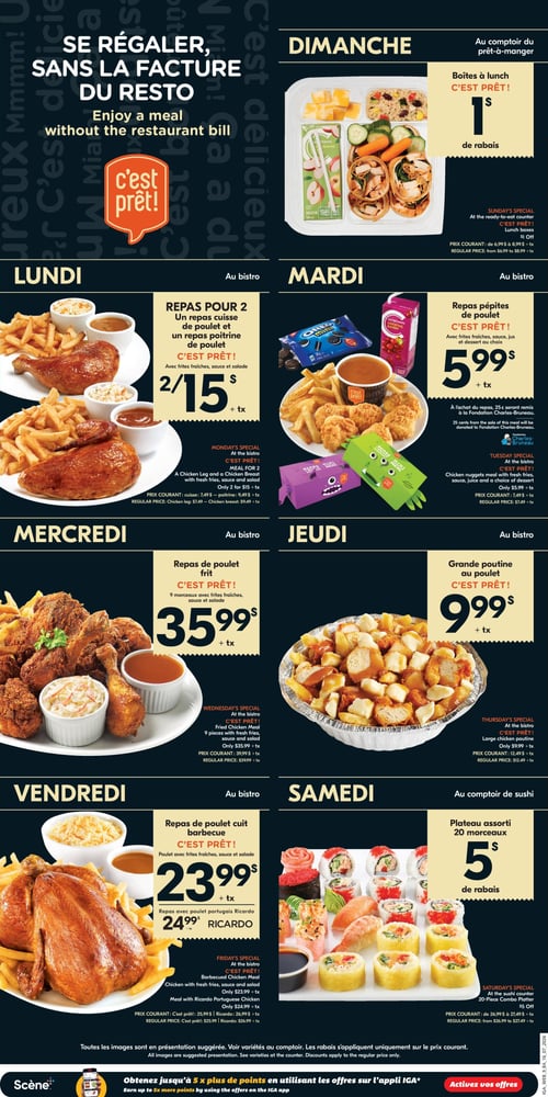 Circulaire IGA Coop Nouveau Brunswick - Page 13. La page promeut des repas de bistro sous le thème "Se régaler, sans la facture du resto".

*   **Dimanche** : Boîtes à lunch avec 1 $ de rabais. Prix courant de 6,99 $ à 8,99 $.
*   **Lundi** : Repas pour 2 personnes incluant une cuisse et une poitrine de poulet avec frites, sauce et salade, à 2 pour 15 $. Prix courant : cuisse 7,49 $, poitrine 9,49 $.
*   **Mardi** : Repas pépites de poulet avec frites, sauce, jus et dessert au choix, à 5,99 $. 25 cents de la vente sont remis à la Fondation Charles-Bruneau. Prix courant 7,49 $.
*   **Mercredi** : Repas de poulet frit de 9 morceaux avec frites, sauce et salade, à 35,99 $. Prix courant 39,99 $.
*   **Jeudi** : Grande poutine au poulet à 9,99 $. Prix courant 12,49 $.
*   **Vendredi** : Repas de poulet cuit barbecue avec frites, sauce et salade, à 23,99 $. Également, repas de poulet portugais Ricardo à 24,99 $. Prix courant : C'est prêt! 25,99 $, Ricardo 26,99 $.
*   **Samedi** : Plateau assorti de 20 morceaux de sushi avec 5 $ de rabais. Prix courant de 26,99 $ à 27,49 $.

En bas de page, une promotion indique "Obtenez jusqu'à 5 fois plus de points en utilisant les offres sur l'appli IGA".