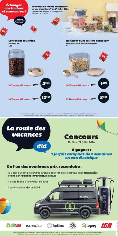 Circulaire IGA Coop Nouveau Brunswick - Page 15. La page est divisée en deux sections principales. La partie supérieure, sur fond bleu, promeut l'échange de timbres IGA pour des rabais additionnels sur des produits du 9 au 29 juillet 2026.
On y trouve un contenant sous vide de 1,2 L, disponible à 2,49 $ avec 70 timbres IGA (prix barré 2,99 $) ou à 12,49 $ avec 35 timbres IGA (prix barré 12,99 $).
À côté, un récipient avec cuillère à mesurer de 1,3 L est offert à 1,49 $ avec 50 timbres IGA (prix barré 1,99 $) ou à 8,49 $ avec 25 timbres IGA (prix barré 8,99 $).
Un texte indique de présenter la carte Scène+ pour accumuler les timbres IGA sur les achats admissibles.
La partie inférieure de la page, sur fond vert clair, annonce le concours "La route des vacances d'ici", valide du 9 au 29 juillet 2026. Le grand prix est un forfait escapade de 2 semaines en van électrique. Les prix secondaires incluent 100 prix d'un an de recharge gratuite pour véhicule électrique avec RechargÉco, offerts par Papillons Infrastructure Nature, 1 accès Sépaq d'une valeur de 500 $ et 1 carte-cadeau IGA de 500 $. Une illustration montre un fourgon noir électrique en train de se recharger à une borne RechargÉco. Les logos Fonds Éco IGA, RechargÉco, Papillons Infrastructure Nature, Promont Campervan, Sépaq et IGA sont affichés en bas de page, avec la mention "AUCUN ACHAT REQUIS" pour le concours.