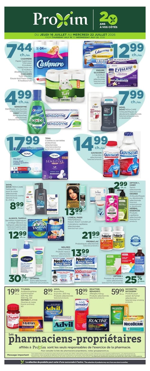 Circulaire Proxim - Page 1. Valide du 16 au 22 juillet 2026. La page présente plusieurs offres de produits de pharmacie et de soins personnels. En haut à gauche, le papier hygiénique Cashmere (8 ou 12 rouleaux) ou l'essuie-tout Cascades Tuff Enviro (6 rouleaux) est à 7,44 $ chacun. À droite, les substituts de repas Glucerna ou Ensure sont à 12,99 $ chacun. Plus bas, les dentifrices Sensodyne ou les rince-bouches Crest Scope sont à 4,99 $ chacun. Les antisudorifiques ou déodorants Dove ou Dove Men+Care sont à 7,99 $ chacun. Les culottes ou serviettes protectrices Tena sont à 17,99 $ chacun. Les antiacides Gaviscon sont à 14,99 $ chacun. Les nettoyants pour le corps Dove ou Dove Men+Care, ou les savons Dove (6 x 106 g) sont à 8,99 $ chacun. Les colorations capillaires L'Oréal Paris Preference ou Magic Root Cover Up sont à 13,99 $ chacun. Les savons Option+ ou Ivory, les antisudorifiques ou déodorants Degree, ou les produits capillaires Herbal Essences sont à 2,99 $ chacun. Les serviettes hygiéniques, protège-dessous ou tampons Always ou Tampax sont à 12,99 $ chacun. Les probiotiques Probaclac sont à 21,99 $ chacun. Les produits nasaux NeilMed Sinus Rinse sont à 13,99 $ chacun. Les produits de premiers soins Option+ bénéficient de 25 % de rabais. En bas de page, l'acétaminophène Tylenol (325 mg, 200 mg, 500 mg, 120 comprimés) ou Motrin Platine (muscles et corps, 40 comprimés) est à 19,99 $ chacun. L'ibuprofène Advil (200 mg) est à 8,99 $ chacun. Les produits contre les allergies Reactine ou Benadryl sont à 18,99 $ chacun. Enfin, les produits pour cesser de fumer Nicorette ou Nicoderm sont à 59,99 $ chacun. Un message indique que les pharmaciens-propriétaires affiliés à Proxim sont les seuls responsables de l'exercice de la pharmacie et que la sélection de produits peut varier d'une succursale à l'autre.