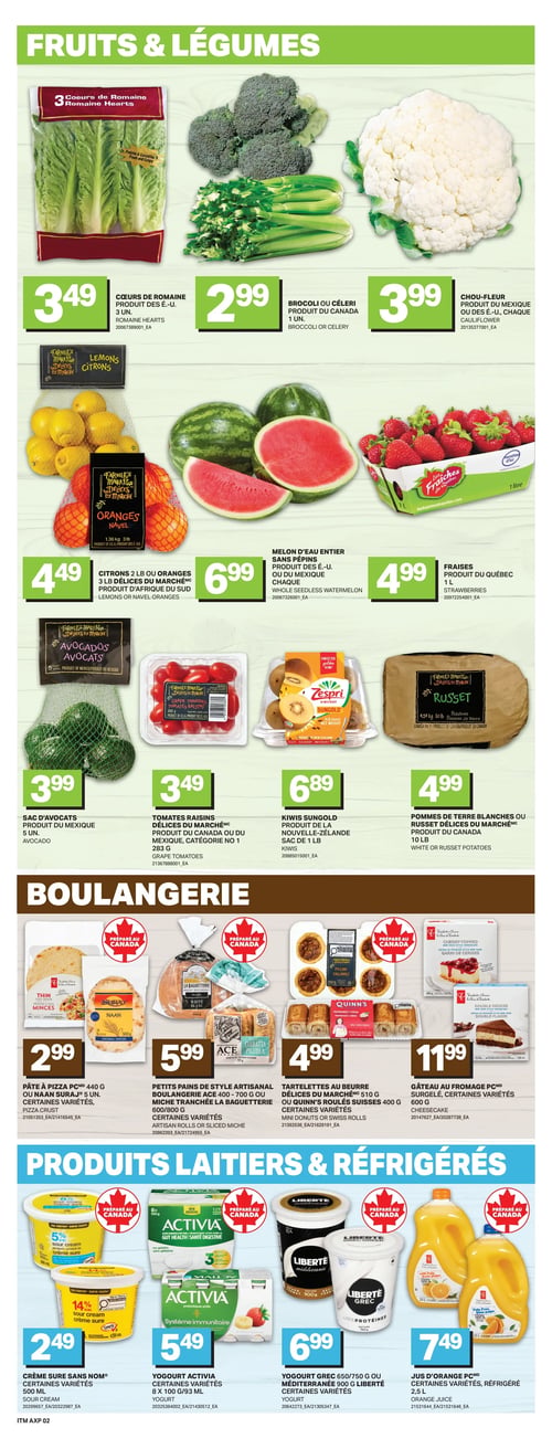 Circulaire Axep - Page 5. La section "Fruits & Légumes" présente : des cœurs de romaine, 3 unités, produit des É.-U. à 3,49 $; du brocoli ou céleri, produit du Canada, 1 unité, à 2,99 $; du chou-fleur, produit du Mexique ou des É.-U., chaque, à 3,99 $; des citrons de 2 lb ou oranges navel de 3 lb DÉLICES DU MARCHÉ, produit d'Afrique du Sud, à 4,49 $; un melon d'eau entier sans pépins, produit des É.-U. ou du Mexique, chaque, à 6,99 $; des fraises, produit du Québec, 1 litre, à 4,99 $; un sac d'avocats, produit du Mexique, 5 unités, à 3,99 $; des tomates raisins DÉLICES DU MARCHÉ, produit du Canada ou du Mexique, catégorie no 1, 283 g, à 3,49 $; des kiwis Sungold, produit de la Nouvelle-Zélande, sac de 1 lb, à 6,89 $; et des pommes de terre blanches ou Russet DÉLICES DU MARCHÉ, produit du Canada, sac de 10 lb, à 4,99 $. La section "Boulangerie" propose : de la pâte à pizza PC 440 g ou du naan Suraj 5 unités, certaines variétés, à 2,99 $; des petits pains de style artisanal boulangerie ACE 400-700 g ou de la miche tranchée La Baguetterie 600-800 g, certaines variétés, à 5,99 $; des tartelettes au beurre DÉLICES DU MARCHÉ ou des roulés suisses Quinn's 400 g, certaines variétés, à 4,99 $; et un gâteau au fromage PC, surgelé, certaines variétés, à 11,99 $. La section "Produits Laitiers & Réfrigérés" inclut : de la crème sure Sans Nom 500 ml, certaines variétés, à 2,49 $; du yogourt Activia, 8 x 100 g ou 93 ml, certaines variétés, à 5,49 $; du yogourt grec Liberté 650/750 g ou Méditerranéen 900 g, certaines variétés, à 6,99 $; et du jus d'orange PC 2,5 L, réfrigéré, certaines variétés, à 7,49 $.