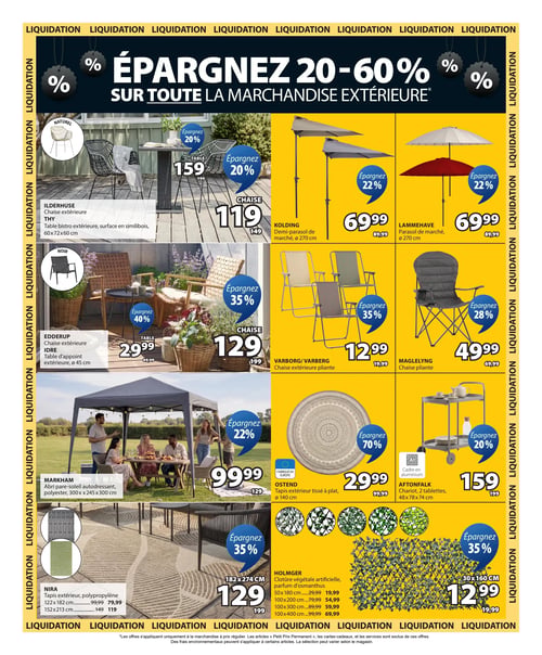 Jysk - Page 7. Grande liquidation sur la marchandise extérieure, avec des économies de 20 à 60 %. En haut à gauche, un ensemble de patio avec la chaise extérieure Ilderhuse à 119 $ (était 149 $) et la table bistro Thy en similibois de 60x72x60 cm à 159 $ (était 199 $), économisez 20 %. Deux parasols de marché de 270 cm de diamètre sont offerts à 69,99 $ chacun (étaient 89,99 $), soit 22 % de rabais : le demi-parasol Kolding et le parasol Lammehave. Plus bas, la chaise extérieure Edderup est à 129 $ (était 199 $), et la table d'appoint extérieure Idre de 45 cm de diamètre est à 29,99 $ (était 49,99 $), économisez 40 %. Des chaises pliantes sont également en promotion : la chaise extérieure Varborg/Varberg à 12,99 $ (était 19,99 $), soit 35 % de rabais, et la chaise Maglelyng à 49,99 $ (était 69,99 $), soit 28 % de rabais. Un abri pare-soleil autodressant Markham en polyester de 300x245x300 cm est à 99,99 $ (était 129 $), économisez 22 %. Pour les tapis extérieurs, le tapis tissé à plat Ostend de 140 cm de diamètre, fabriqué en Europe, est à 29,99 $ (était 99,99 $), soit 70 % de rabais. Les tapis extérieurs Nira en polypropylène sont disponibles en plusieurs tailles : 122x182 cm à 79,99 $ (était 99,99 $), 152x213 cm à 119 $ (était 149 $), et 182x274 cm à 129 $ (était 199 $), économisez 35 %. Enfin, un chariot Aftonfalk à 2 tablettes avec cadre en aluminium de 48x78x74 cm est à 159 $ (était 199 $), économisez 20 %. Des clôtures végétales artificielles Holmger au parfum d'osmanthus sont offertes en différentes dimensions : 50x180 cm à 19,99 $ (était 29,99 $), 100x200 cm à 54,99 $ (était 79,99 $), 100x300 cm à 59,99 $ (était 89,99 $), et 100x400 cm à 69,99 $ (était 99,99 $), économisez 35 %.
