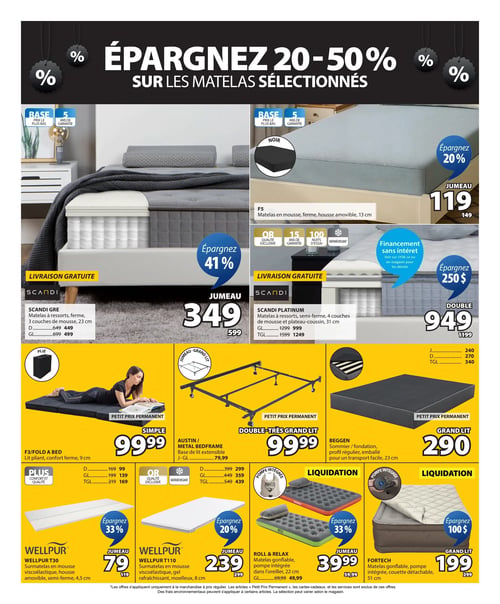 Circulaire Jysk - Page 13. La page annonce des économies de 20 à 50 % sur les matelas sélectionnés. En haut, un matelas F5 en mousse ferme avec housse amovible de 13 cm est offert en format jumeau à 119 $ (anciennement 149 $), avec 20 % d'économie et 5 ans de garantie. Le matelas à ressorts Scandi Gre, ferme avec 3 couches de mousse de 23 cm, est à 349 $ pour le format jumeau (anciennement 599 $), soit 41 % d'économie. Il est aussi disponible en double à 449 $ et grand lit à 499 $. Le matelas à ressorts Scandi Platinum, semi-ferme avec 4 couches de mousse et plateau-coussin de 31 cm, est à 949 $ pour le format double (anciennement 1199 $), avec 250 $ d'économie. Il est aussi disponible en grand lit à 999 $ et très grand lit à 1249 $. Ces deux matelas Scandi incluent la livraison gratuite. Le Scandi Platinum offre également 15 ans de garantie, 100 nuits d'essai et un financement sans intérêt. La section "Petit prix permanent" présente un lit pliant F3/Fold a Bed de 9 cm à 99,99 $ pour le format simple, 169,99 $ pour le double, 139 $ pour le grand lit et 169 $ pour le très grand lit. Une base de lit extensible Austin/Metal Bedframe est à 79,99 $ pour les formats jumeau à grand lit, 299 $ pour le double, 359 $ pour le grand lit et 439 $ pour le très grand lit. Un sommier Beggen de 23 cm est à 290 $ pour le grand lit, 240 $ pour le jumeau, 270 $ pour le double et 340 $ pour le très grand lit. La section "Liquidation" propose un surmatelas en mousse viscoélastique Wellpur T30 de 4,5 cm à 79 $ pour le jumeau (anciennement 119 $), soit 33 % d'économie. Un surmatelas Wellpur T110 en mousse viscoélastique avec gel rafraîchissant de 8 cm est à 239 $ pour le jumeau (anciennement 299 $), soit 20 % d'économie. Un matelas gonflable Roll & Relax avec pompe intégrée dans l'oreiller de 22 cm est à 39,99 $ pour le jumeau (anciennement 59,99 $), soit 33 % d'économie, et 49,99 $ pour le grand lit. Enfin, un matelas gonflable Fortech avec pompe intégrée et couette détachable de 51 cm est à 199 $ pour le grand lit (anciennement 299 $), soit 100 $ d'économie.