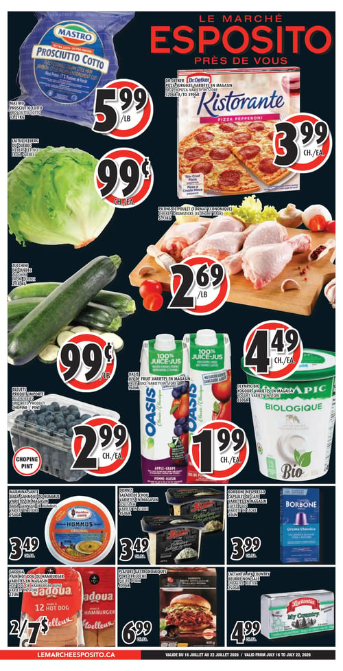 Circulaire Le Marché Esposito - Page 1. La page présente plusieurs offres sur un fond noir. En haut à gauche, le jambon style italien entièrement cuit Mastro est à 5,99 $ la livre. À droite, la pizza surgelée Dr. Oetker Ristorante, saveurs variées, est à 3,99 $ chacune. Au centre gauche, la laitue iceberg du Québec est à 0,99 $ chacune. Au centre droit, les pilons de poulet en format économique sont à 2,69 $ la livre. Plus bas à gauche, le zucchini du Québec est à 0,99 $ la livre. En dessous, les bleuets importés sont à 2,99 $ la chopine. Au centre, le jus de fruits Oasis, saveurs variées, 960 ml, est à 1,99 $ chacun. À droite, le yogourt biologique Olympic, saveurs variées, 650 g, est à 4,49 $ chacun. En bas de page, on trouve le houmous ou baba gannouj Marmina Santé, saveurs variées, 250 g, à 3,49 $ chacun. À côté, la salade de chou Dunn's, saveurs variées, 454 g, est à 3,49 $ chacune. Les capsules de café Borbone Nespresso, saveurs variées, 10 unités, sont à 3,99 $ chacune. Les pains à hot-dog ou hamburger Gadoua, 12 unités, sont offerts à 2 pour 7 $. Le porc effiloché Plaisirs Gastronomiques, 400 g, est à 6,99 $ chacun. Enfin, le beurre non salé Lactantia My Country, 250 g, est à 4,99 $ chacun.