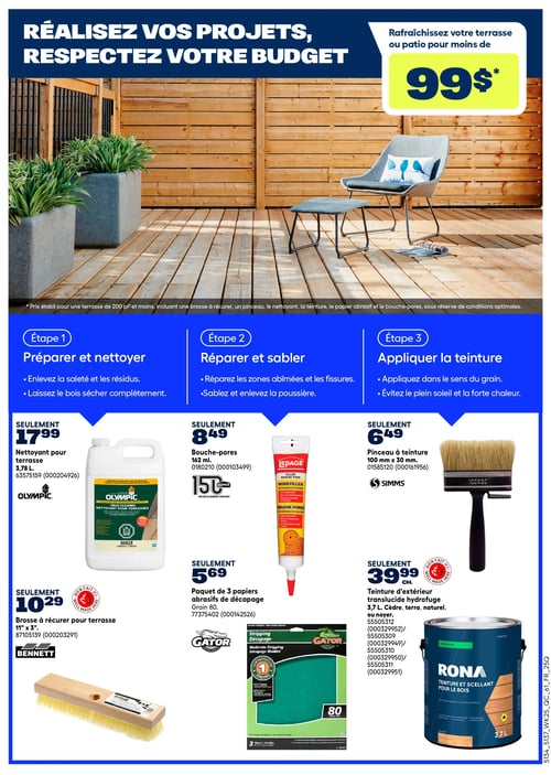 Circulaire Rona - Page 19. La page met en vedette la rénovation de terrasse avec le slogan "Réalisez vos projets, respectez votre budget". Rafraîchissez votre terrasse ou patio pour moins de 99 $, un prix établi pour une surface de 200 pieds carrés ou moins, incluant les outils et produits nécessaires. La page est divisée en trois étapes pour la rénovation.

Étape 1 : Préparer et nettoyer. On y trouve le nettoyant pour terrasse Olympic de 3,78 litres à 17,99 $ et une brosse à récurer Bennett de 11 po x 3 po pour terrasse à 10,29 $.

Étape 2 : Réparer et sabler. Sont offerts le bouche-pores LePage de 162 ml à 8,49 $ et un paquet de 3 papiers abrasifs de décapage Gator, grain 80, à 5,69 $.

Étape 3 : Appliquer la teinture. Cette section présente un pinceau à teinture Simms de 100 mm x 30 mm à 6,49 $ et la teinture d'extérieur translucide hydrofuge Rona de 3,7 litres à 39,99 $. Elle est disponible en couleurs cèdre, terra, naturel ou noyer.