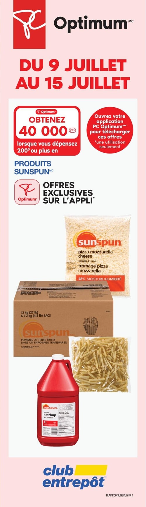 Club Entrepôt - Page 4. La circulaire présente des produits canadiens. En haut de page, les 40 burgers de bœuf Sunspun de 4,54 kg sont à 52,99 $, prix régulier 59,99 $. Le beurre salé Lactantia de 454 g est à 4,99 $, avec une limite de 40 unités, au-delà le prix est de 7,49 $. La mayonnaise Hellmann's de 4 L est à 23,89 $ et permet d'obtenir 3000 points PC Optimum, d'une valeur de 3 $. Le papier hygiénique PC Optimum Super Soft ou Max (30 rouleaux ou 8 rouleaux) est à 17,99 $ pour les membres et 20,99 $ pour les non-membres. Ces offres sont valides du 9 au 29 juillet 2026. La section inférieure, intitulée « Prix Réduits et Gelés » sur tous les produits Sunspun, est valide jusqu'au 16 septembre 2026. On y trouve les rondelles de piments forts Sunspun de 3,78 L à 11,49 $, prix régulier 14,99 $. Les frites coupe régulière Sunspun de 13,6 kg sont à 33,99 $. Enfin, les filets de poitrine de poulet frit à l'américaine Sunspun, 75 morceaux minimum pour 4 kg, sont à 59,99 $. L'adhésion au programme PC Optimum du Club Entrepôt est gratuite et facile.